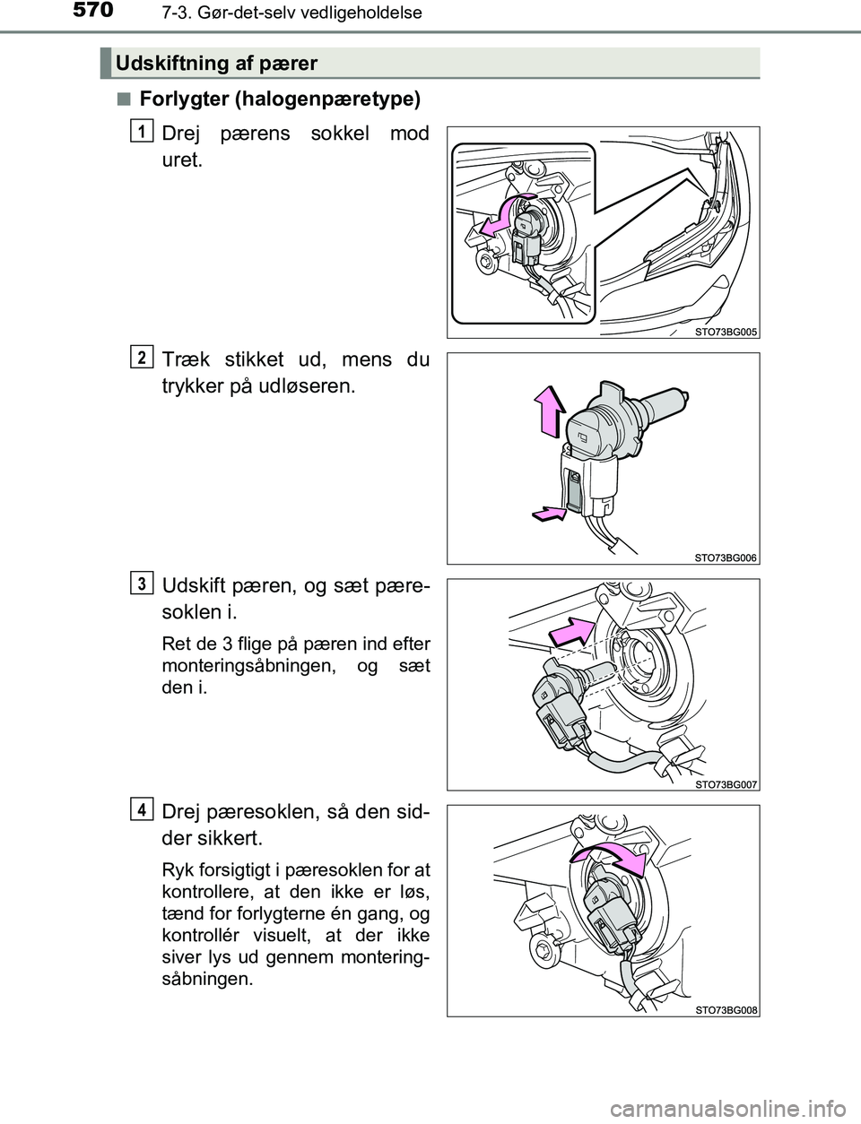 TOYOTA C_HR HYBRID 2016  Brugsanvisning (in Danish) 5707-3. Gør-det-selv vedligeholdelse
C-HR_HV_OM_Europe_OM10538DKn
Forlygter (halogenpæretype)
Drej pærens sokkel mod
uret.
Træk stikket ud, mens du
trykker på udløseren.
Udskift pæren, og sæt 