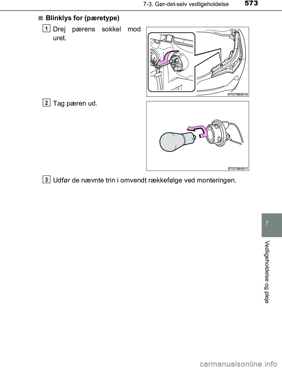TOYOTA C_HR HYBRID 2016  Brugsanvisning (in Danish) 5737-3. Gør-det-selv vedligeholdelse
C-HR_HV_OM_Europe_OM10538DK
7
Vedligeholdelse og pleje
nBlinklys for (pæretype)Drej pærens sokkel mod
uret.
Tag pæren ud.
Udfør de nævnte trin i omvendt ræk