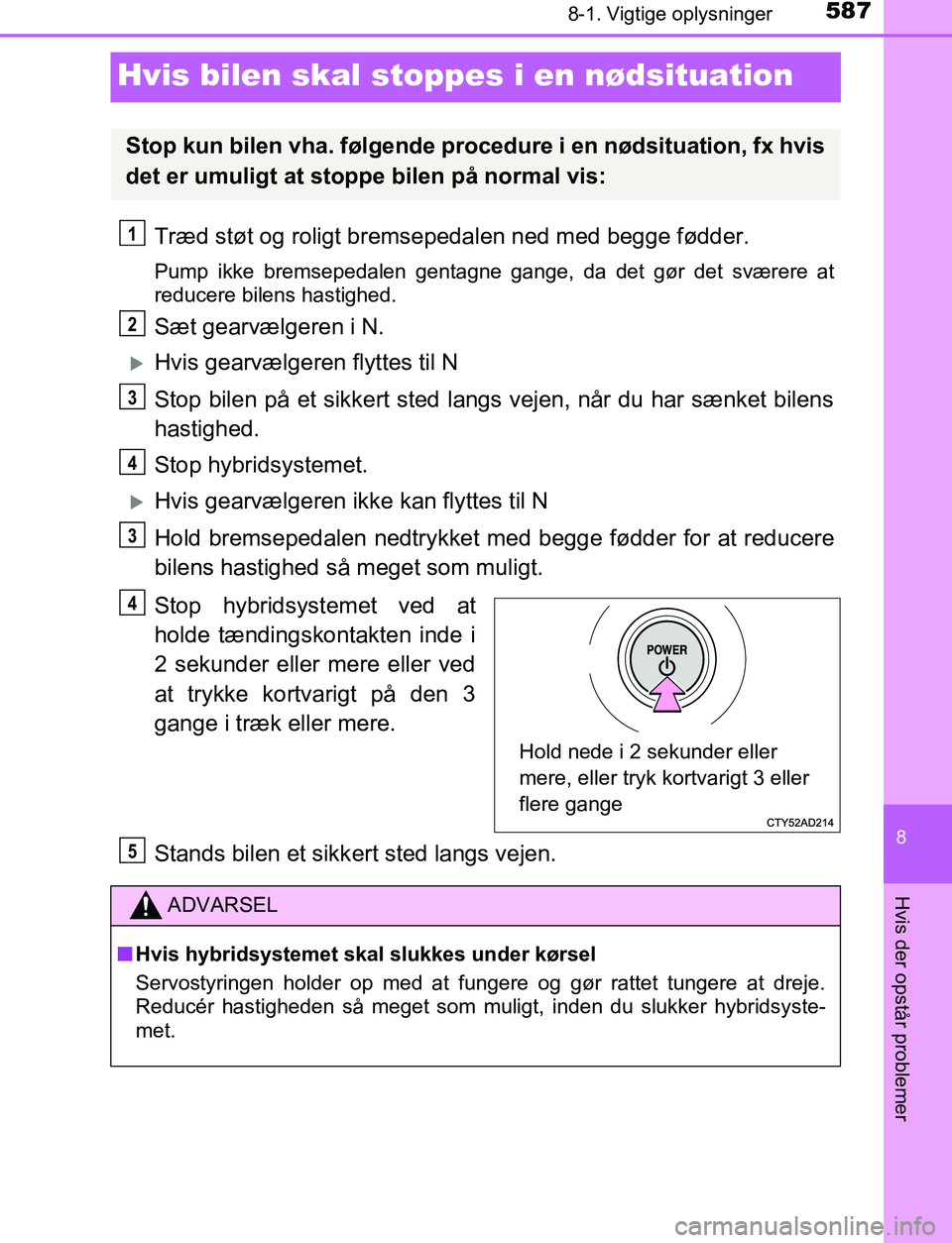 TOYOTA C_HR HYBRID 2016 Brugsanvisning (in Danish) 5878-1. Vigtige oplysninger
C-HR_HV_OM_Europe_OM10538DK
8
Hvis der opstår problemer
Hvis bilen skal stoppes i en nødsituation
Træd støt og roligt bremsepedalen ned med begge fødder.
Pump ikke bre TOYOTA C_HR HYBRID 2016 Brugsanvisning (in Danish) 5878-1. Vigtige oplysninger
C-HR_HV_OM_Europe_OM10538DK
8
Hvis der opstår problemer
Hvis bilen skal stoppes i en nødsituation
Træd støt og roligt bremsepedalen ned med begge fødder.
Pump ikke bre