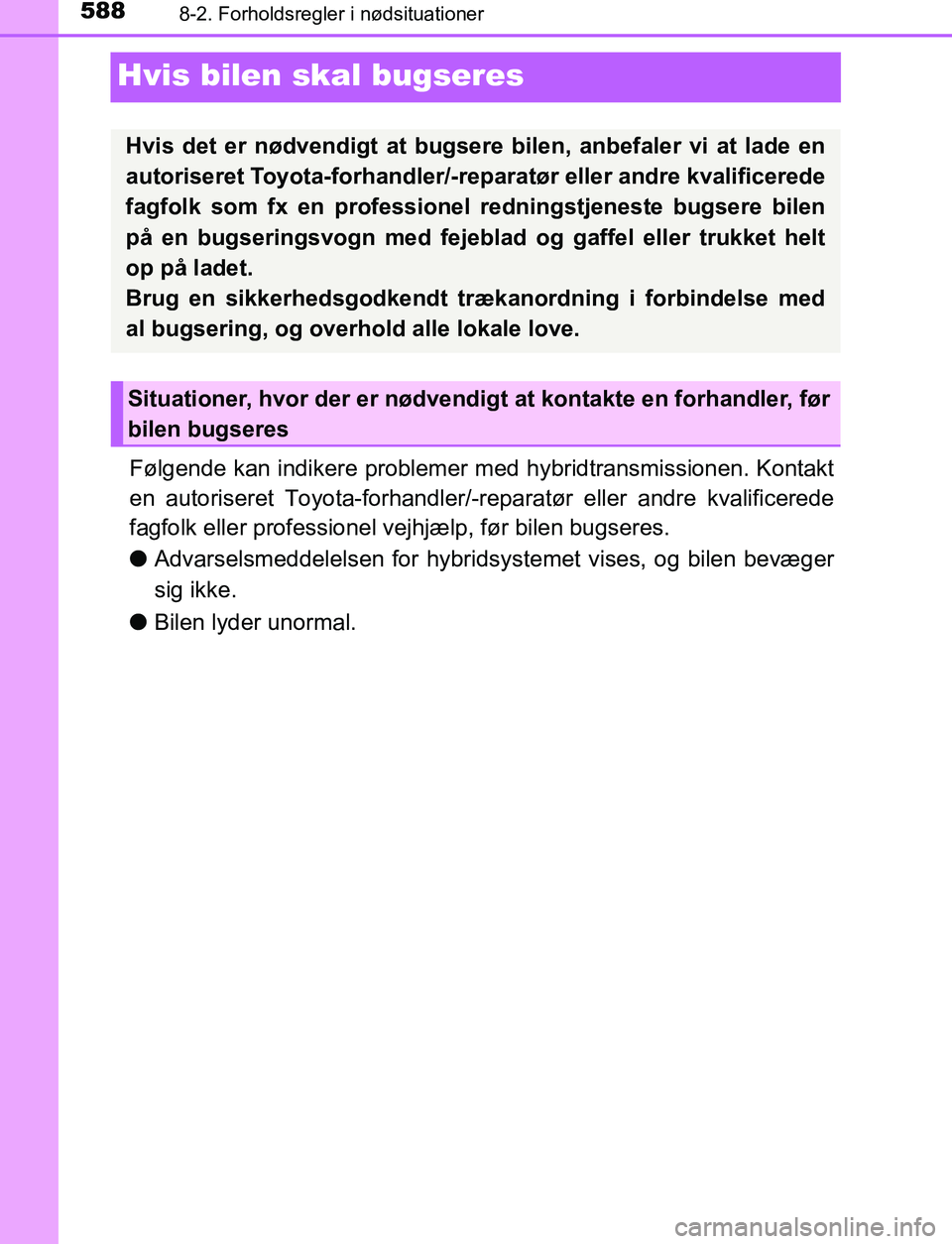 TOYOTA C_HR HYBRID 2016  Brugsanvisning (in Danish) 5888-2. Forholdsregler i nødsituationer
C-HR_HV_OM_Europe_OM10538DK
Hvis bilen skal bugseres
Følgende kan indikere problemer med hybridtransmissionen. Kontakt
en autoriseret Toyota-forhandler/-repar