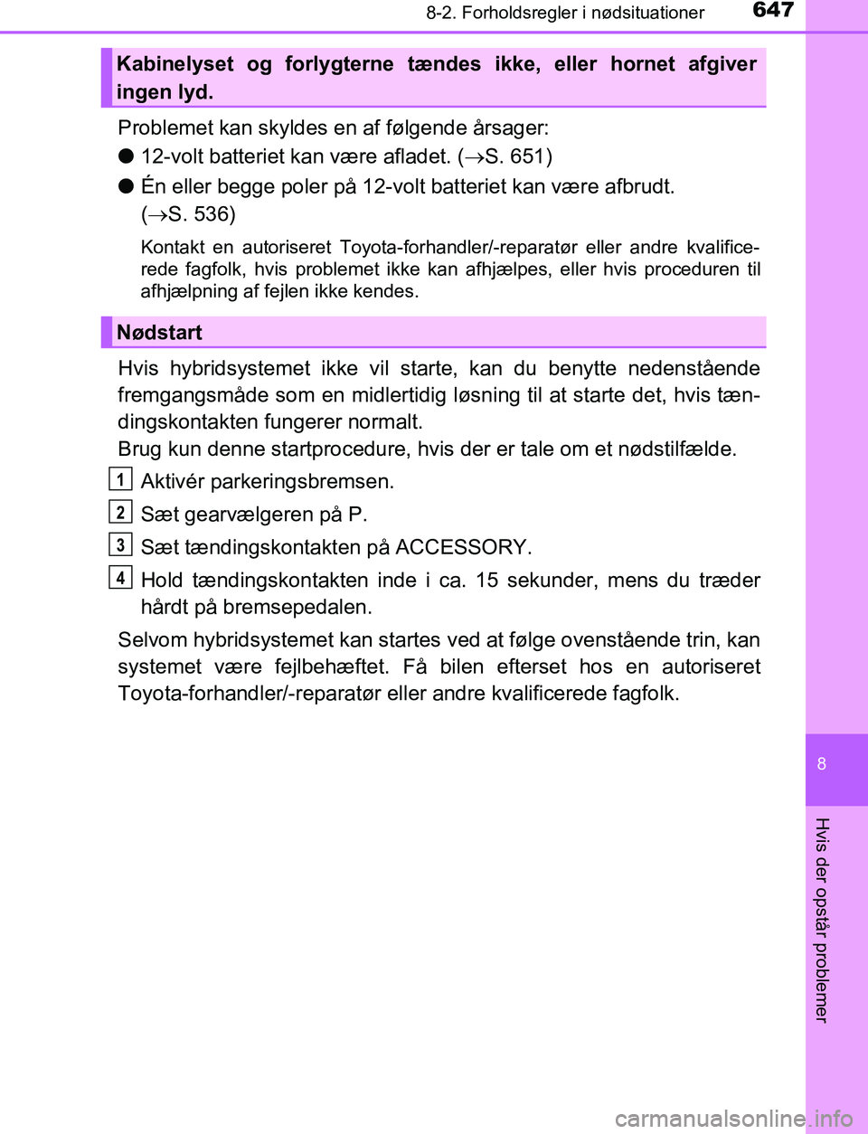 TOYOTA C_HR HYBRID 2016 Brugsanvisning (in Danish) 6478-2. Forholdsregler i nødsituationer
C-HR_HV_OM_Europe_OM10538DK
8
Hvis der opstår problemer
Problemet kan skyldes en af følgende årsager:
l12-volt batteriet kan være afladet. ( S. 651)
l TOYOTA C_HR HYBRID 2016 Brugsanvisning (in Danish) 6478-2. Forholdsregler i nødsituationer
C-HR_HV_OM_Europe_OM10538DK
8
Hvis der opstår problemer
Problemet kan skyldes en af følgende årsager:
l12-volt batteriet kan være afladet. ( S. 651)
l