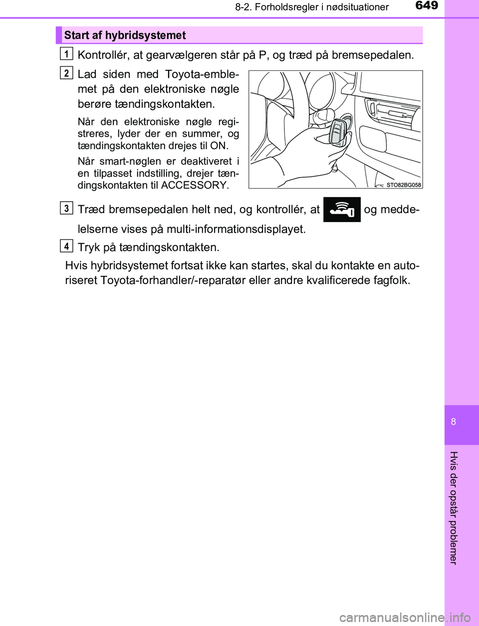 TOYOTA C_HR HYBRID 2016  Brugsanvisning (in Danish) 6498-2. Forholdsregler i nødsituationer
C-HR_HV_OM_Europe_OM10538DK
8
Hvis der opstår problemer
Kontrollér, at gearvælgeren står på P, og træd på bremsepedalen.
Lad siden med Toyota-emble-
met