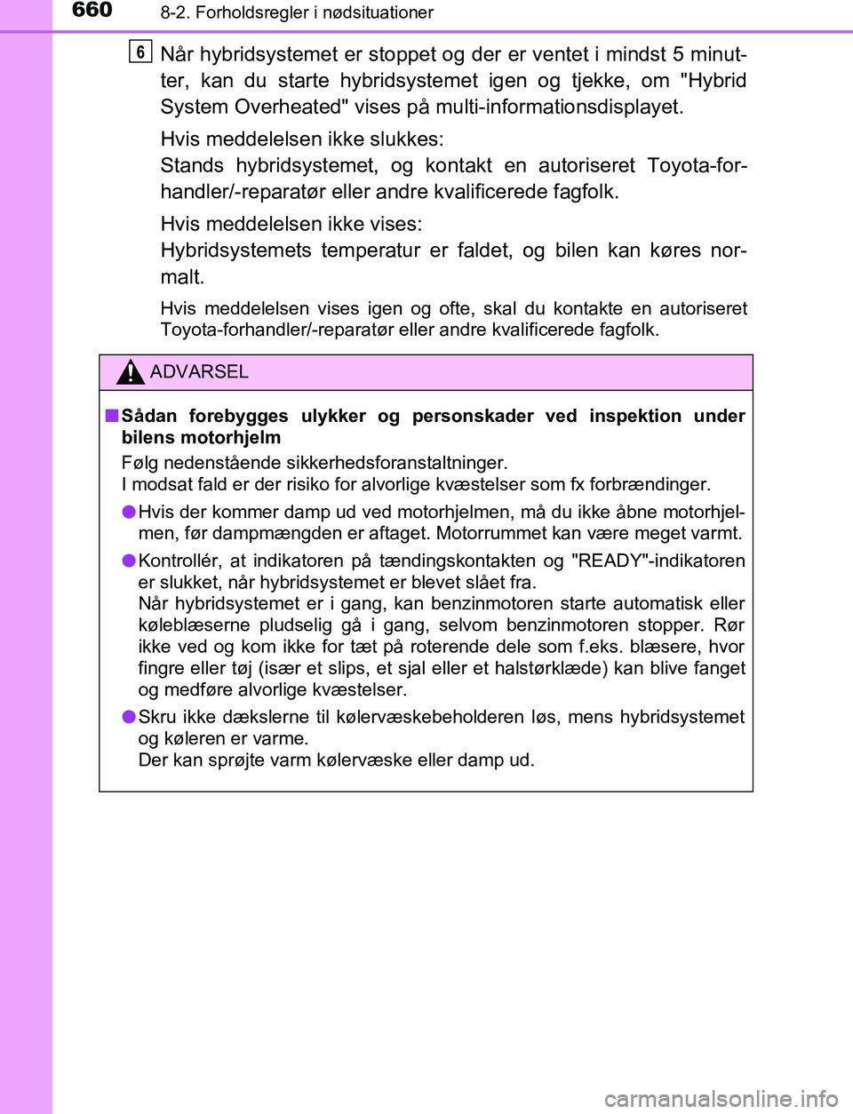 TOYOTA C_HR HYBRID 2016 Brugsanvisning (in Danish) 6608-2. Forholdsregler i nødsituationer
C-HR_HV_OM_Europe_OM10538DK
Når hybridsystemet er stoppet og der er ventet i mindst 5 minut-
ter, kan du starte hybridsystemet igen og tjekke, om "Hybrid
Syst TOYOTA C_HR HYBRID 2016 Brugsanvisning (in Danish) 6608-2. Forholdsregler i nødsituationer
C-HR_HV_OM_Europe_OM10538DK
Når hybridsystemet er stoppet og der er ventet i mindst 5 minut-
ter, kan du starte hybridsystemet igen og tjekke, om "Hybrid
Syst