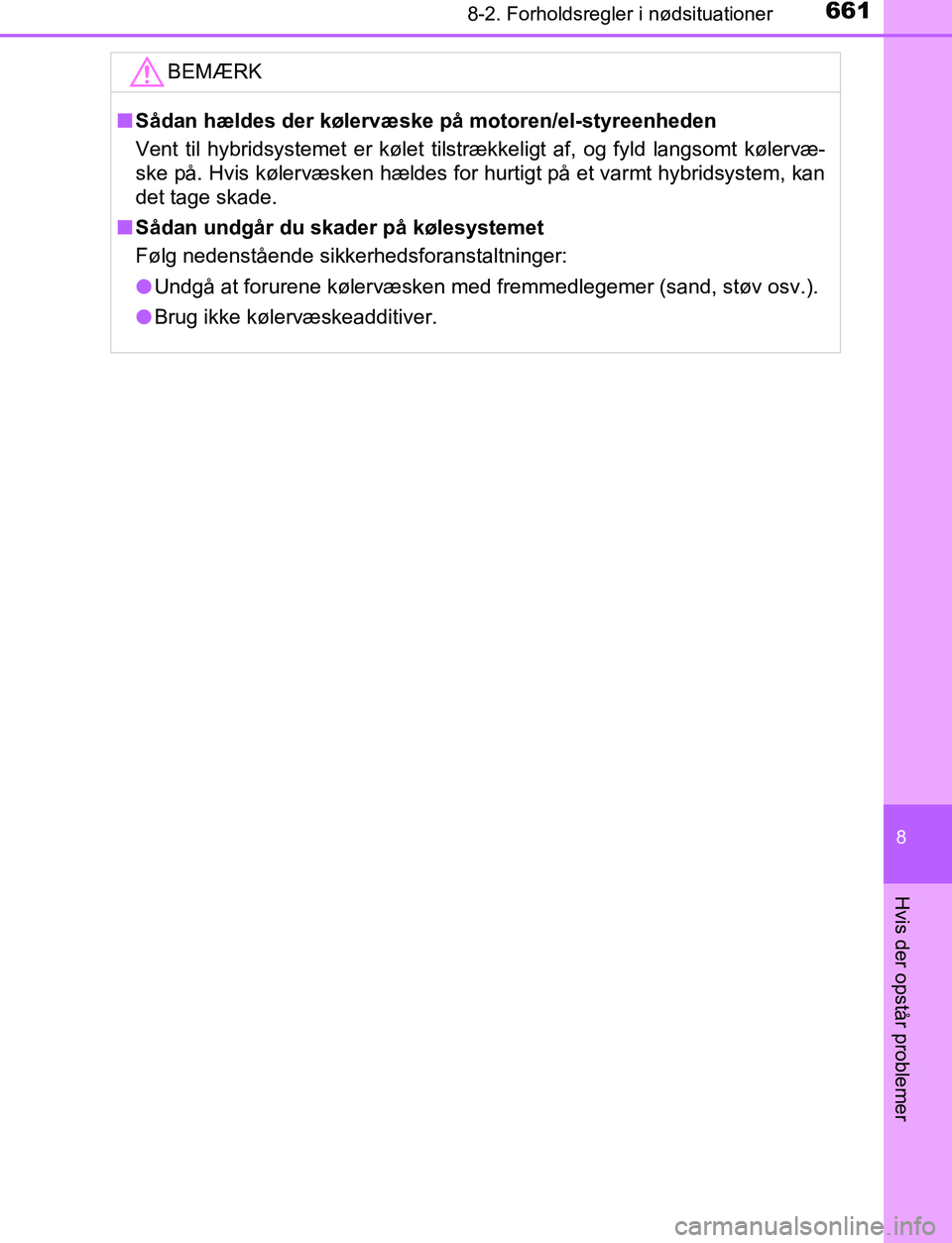 TOYOTA C_HR HYBRID 2016  Brugsanvisning (in Danish) 6618-2. Forholdsregler i nødsituationer
C-HR_HV_OM_Europe_OM10538DK
8
Hvis der opstår problemer
BEMÆRK
nSådan hældes der kølervæske på motoren/el-styreenheden
Vent til hybridsystemet er kølet