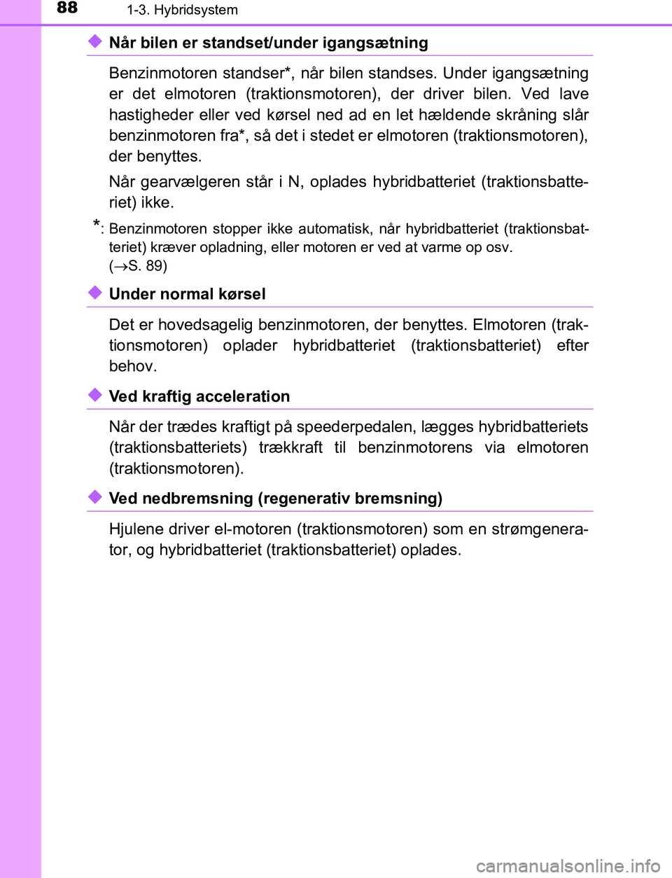 TOYOTA C_HR HYBRID 2016 Brugsanvisning (in Danish) 881-3. Hybridsystem
C-HR_HV_OM_Europe_OM10538DK
uNår bilen er standset/under igangsætning
Benzinmotoren standser*, når bilen standses. Under igangsætning
er det elmotoren (traktionsmotoren), der d TOYOTA C_HR HYBRID 2016 Brugsanvisning (in Danish) 881-3. Hybridsystem
C-HR_HV_OM_Europe_OM10538DK
uNår bilen er standset/under igangsætning
Benzinmotoren standser*, når bilen standses. Under igangsætning
er det elmotoren (traktionsmotoren), der d