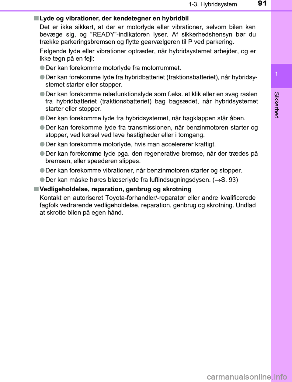 TOYOTA C_HR HYBRID 2016 Brugsanvisning (in Danish) 911-3. Hybridsystem
1
Sikkerhed
C-HR_HV_OM_Europe_OM10538DKn
Lyde og vibrationer, der kendetegner en hybridbil
Det er ikke sikkert, at der er motorlyde eller vibrationer, selvom bilen kan
bevæge sig, TOYOTA C_HR HYBRID 2016 Brugsanvisning (in Danish) 911-3. Hybridsystem
1
Sikkerhed
C-HR_HV_OM_Europe_OM10538DKn
Lyde og vibrationer, der kendetegner en hybridbil
Det er ikke sikkert, at der er motorlyde eller vibrationer, selvom bilen kan
bevæge sig,