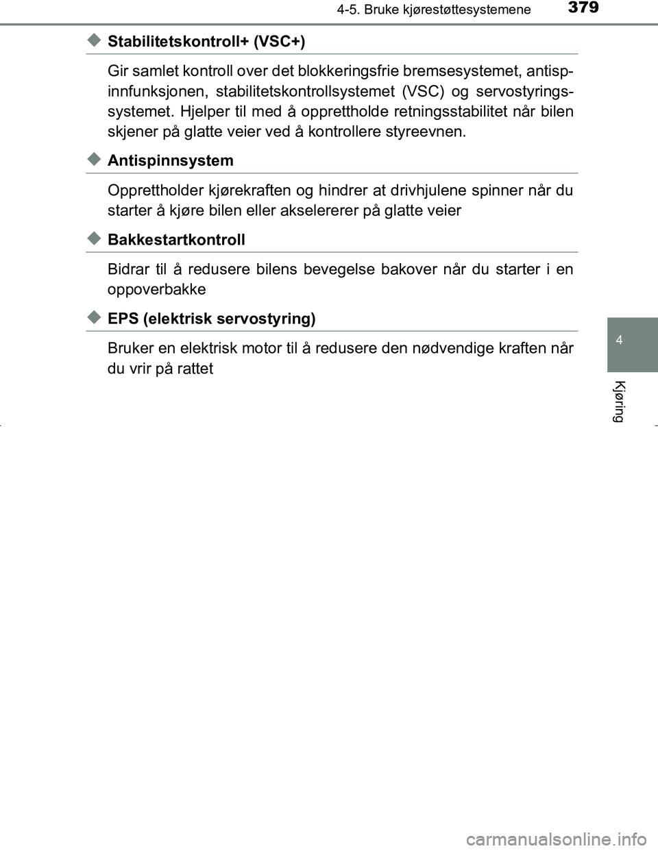 TOYOTA C_HR HYBRID 2016  Instruksjoner for bruk (in Norwegian) 3794-5. Bruke kjørestøttesystemene
4
Kjøring
C-HR_HV_OM_Europe_OM10538NO
uStabilitetskontroll+ (VSC+)
Gir samlet kontroll over det blokkeringsfrie bremsesystemet, antisp-
innfunksjonen, stabilitets