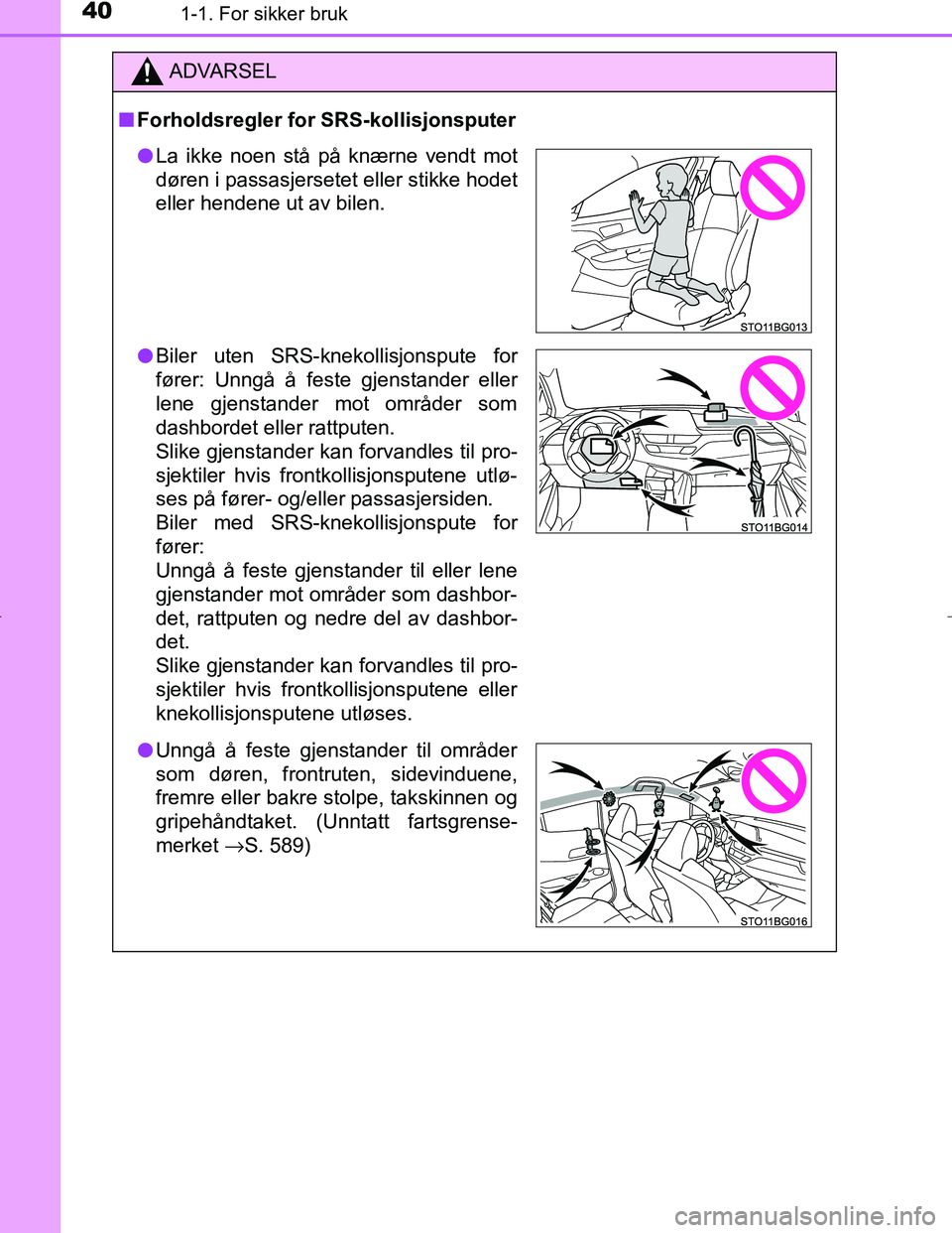 TOYOTA C_HR HYBRID 2016  Instruksjoner for bruk (in Norwegian) 401-1. For sikker bruk
C-HR_HV_OM_Europe_OM10538NO
ADVARSEL
n Forholdsregler for SRS-kollisjonsputer
lLa ikke noen stå på knærne vendt mot
døren i passasjersetet eller stikke hodet
eller hendene u