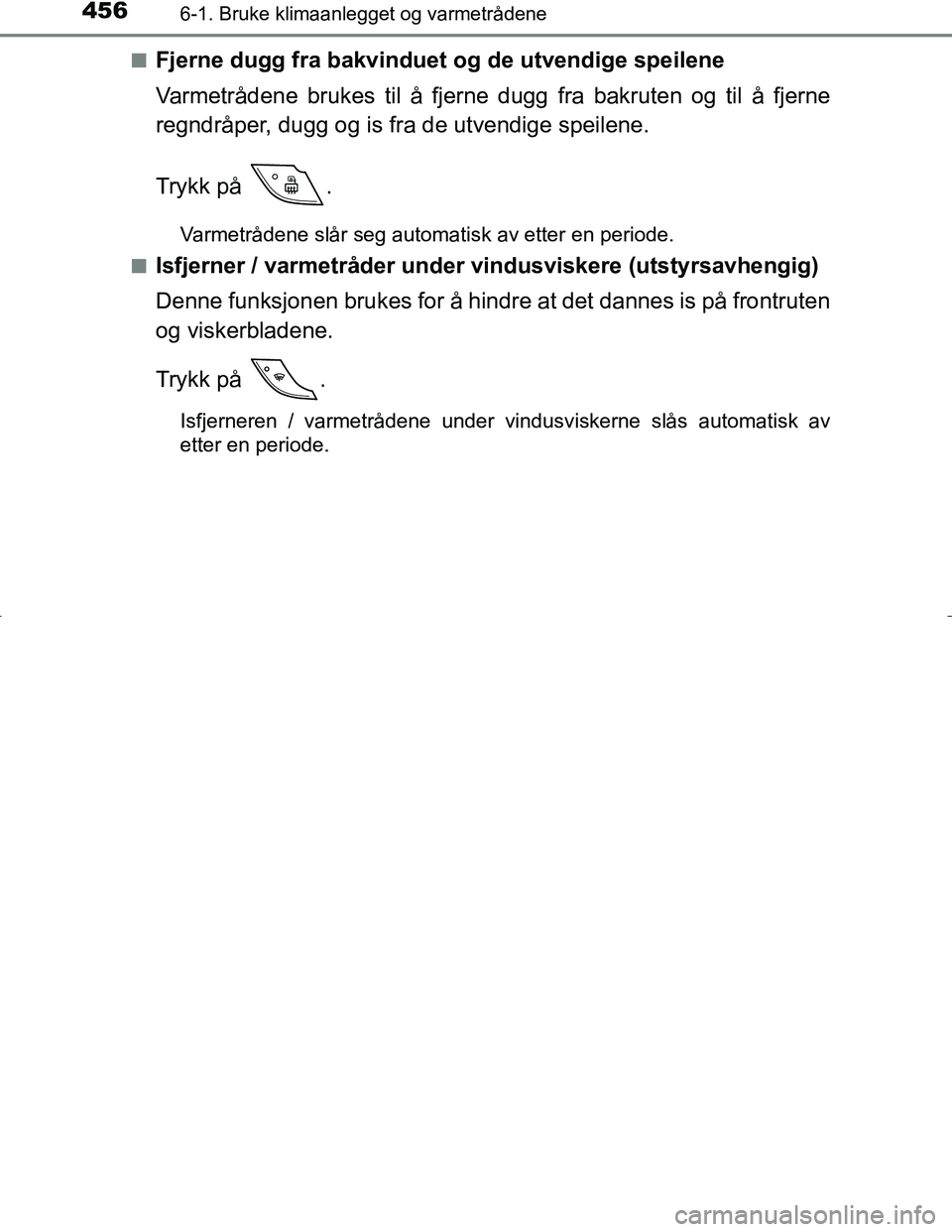 TOYOTA C_HR HYBRID 2016  Instruksjoner for bruk (in Norwegian) 4566-1. Bruke klimaanlegget og varmetrådene
C-HR_HV_OM_Europe_OM10538NOn
Fjerne dugg fra bakvinduet og 
de utvendige speilene
Varmetrådene brukes til å fjerne dugg fra bakruten og til å fjerne
reg