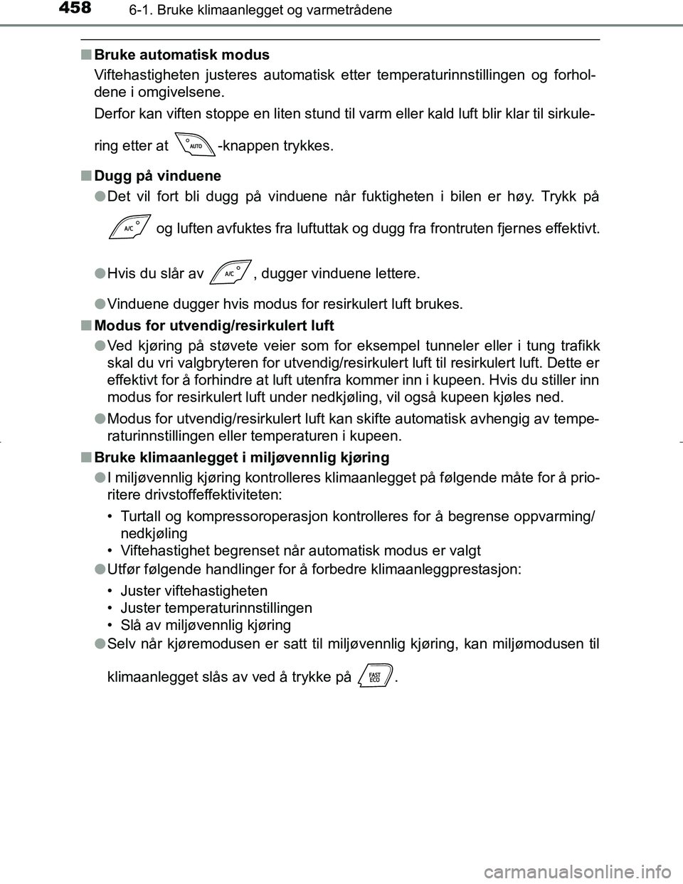 TOYOTA C_HR HYBRID 2016  Instruksjoner for bruk (in Norwegian) 4586-1. Bruke klimaanlegget og varmetrådene
C-HR_HV_OM_Europe_OM10538NO
nBruke automatisk modus
Viftehastigheten justeres automatisk etter temperaturinnstillingen og forhol-
dene i omgivelsene.
Derfo