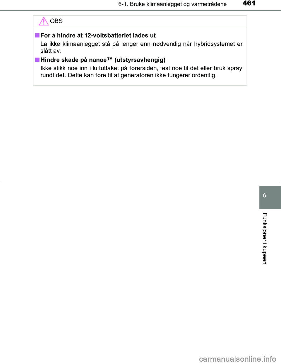 TOYOTA C_HR HYBRID 2016  Instruksjoner for bruk (in Norwegian) 4616-1. Bruke klimaanlegget og varmetrådene
C-HR_HV_OM_Europe_OM10538NO
6
Funksjoner i kupeen
OBS
nFor å hindre at 12-voltsbatteriet lades ut
La ikke klimaanlegget stå på lenger enn nødvendig nå