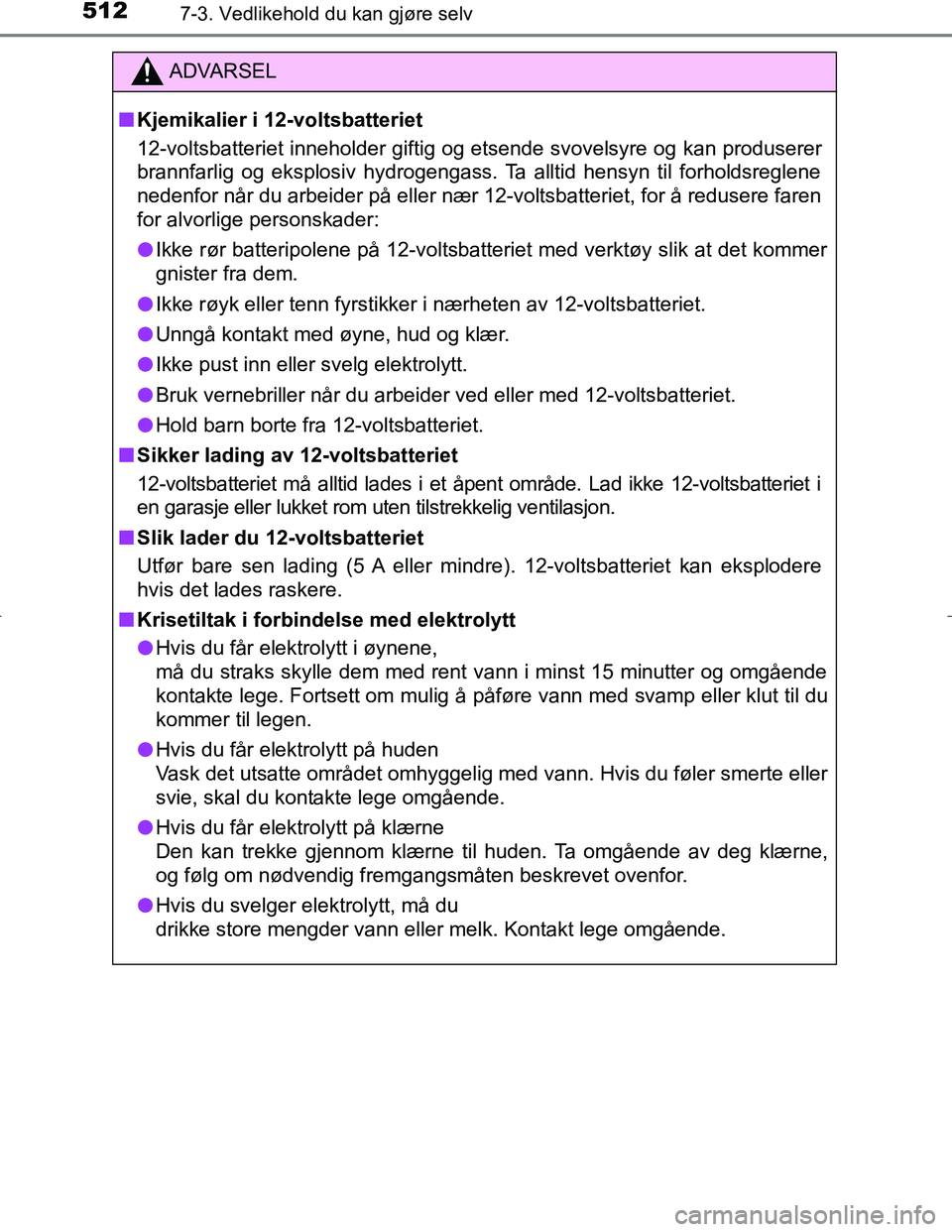 TOYOTA C_HR HYBRID 2016 Instruksjoner for bruk (in Norwegian) 5127-3. Vedlikehold du kan gjøre selv
C-HR_HV_OM_Europe_OM10538NO
ADVARSEL
n Kjemikalier i 12-voltsbatteriet
12-voltsbatteriet inneholder giftig og etsende svovelsyre og kan produserer
brannfarlig og TOYOTA C_HR HYBRID 2016 Instruksjoner for bruk (in Norwegian) 5127-3. Vedlikehold du kan gjøre selv
C-HR_HV_OM_Europe_OM10538NO
ADVARSEL
n Kjemikalier i 12-voltsbatteriet
12-voltsbatteriet inneholder giftig og etsende svovelsyre og kan produserer
brannfarlig og