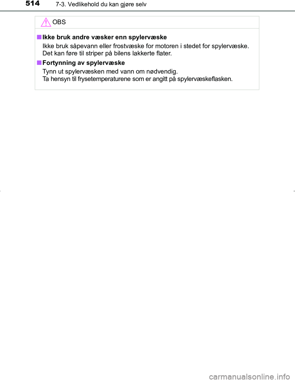 TOYOTA C_HR HYBRID 2016  Instruksjoner for bruk (in Norwegian) 5147-3. Vedlikehold du kan gjøre selv
C-HR_HV_OM_Europe_OM10538NOOBS
n
Ikke bruk andre væsker enn spylervæske
Ikke bruk såpevann eller frostvæske for motoren i stedet for spylervæske.
Det kan f