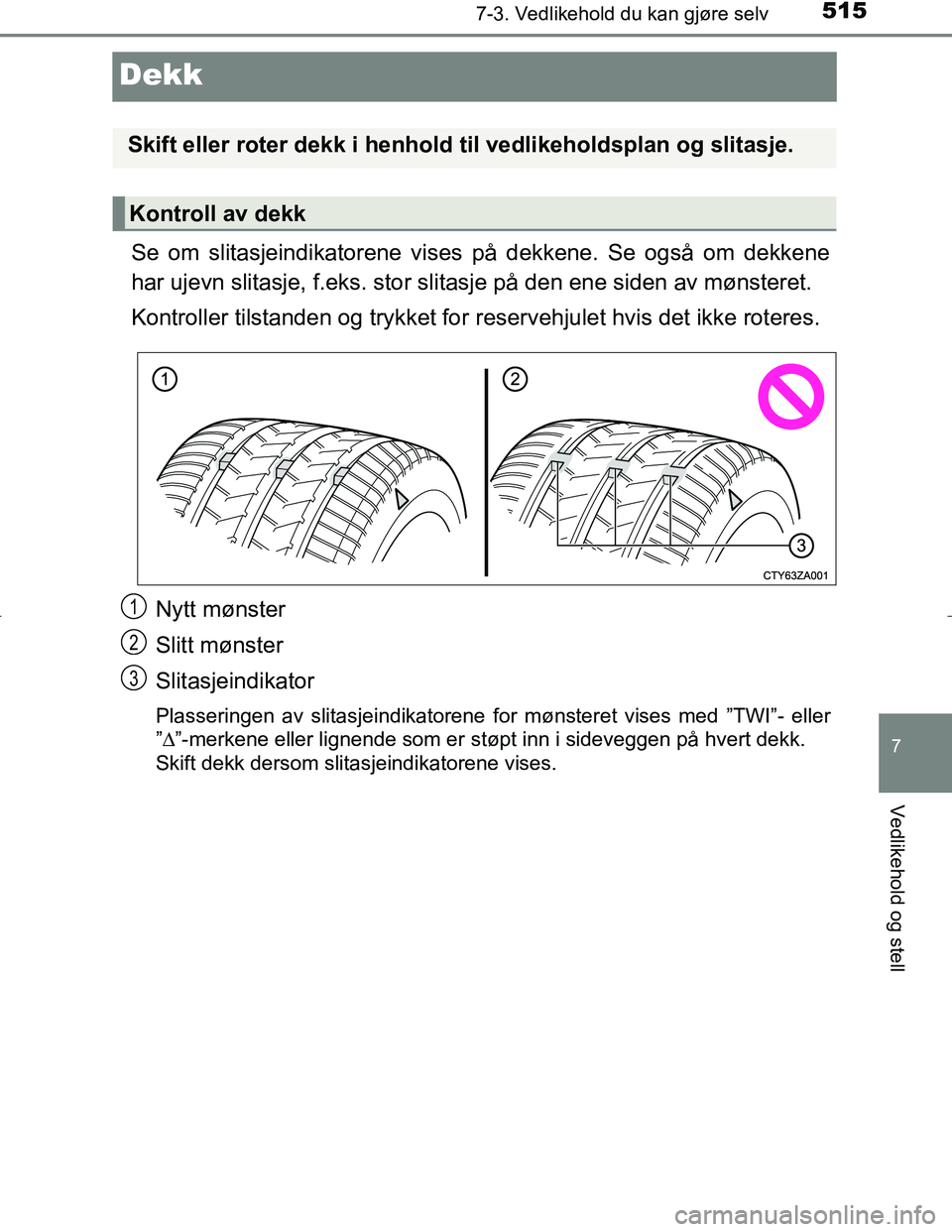 TOYOTA C_HR HYBRID 2016  Instruksjoner for bruk (in Norwegian) 5157-3. Vedlikehold du kan gjøre selv
C-HR_HV_OM_Europe_OM10538NO
7
Vedlikehold og stell
Dekk
Se om slitasjeindikatorene vises på dekkene. Se også om dekkene
har ujevn slitasje, f.eks. stor slitasj