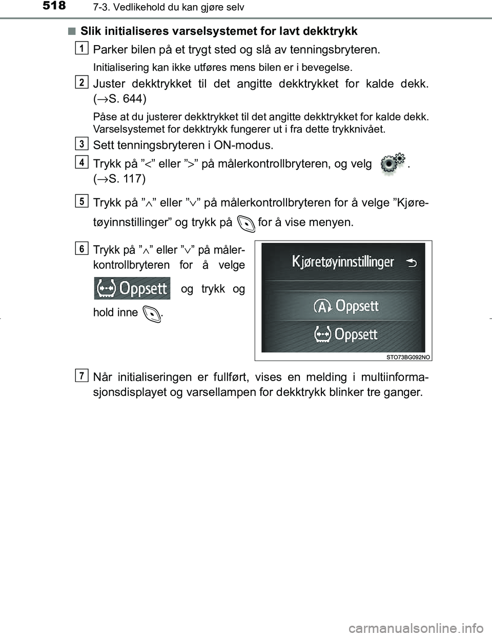 TOYOTA C_HR HYBRID 2016  Instruksjoner for bruk (in Norwegian) 5187-3. Vedlikehold du kan gjøre selv
C-HR_HV_OM_Europe_OM10538NOn
Slik initialiseres varselsystemet for lavt dekktrykk
Parker bilen på et trygt sted og slå av tenningsbryteren.
Initialisering kan 