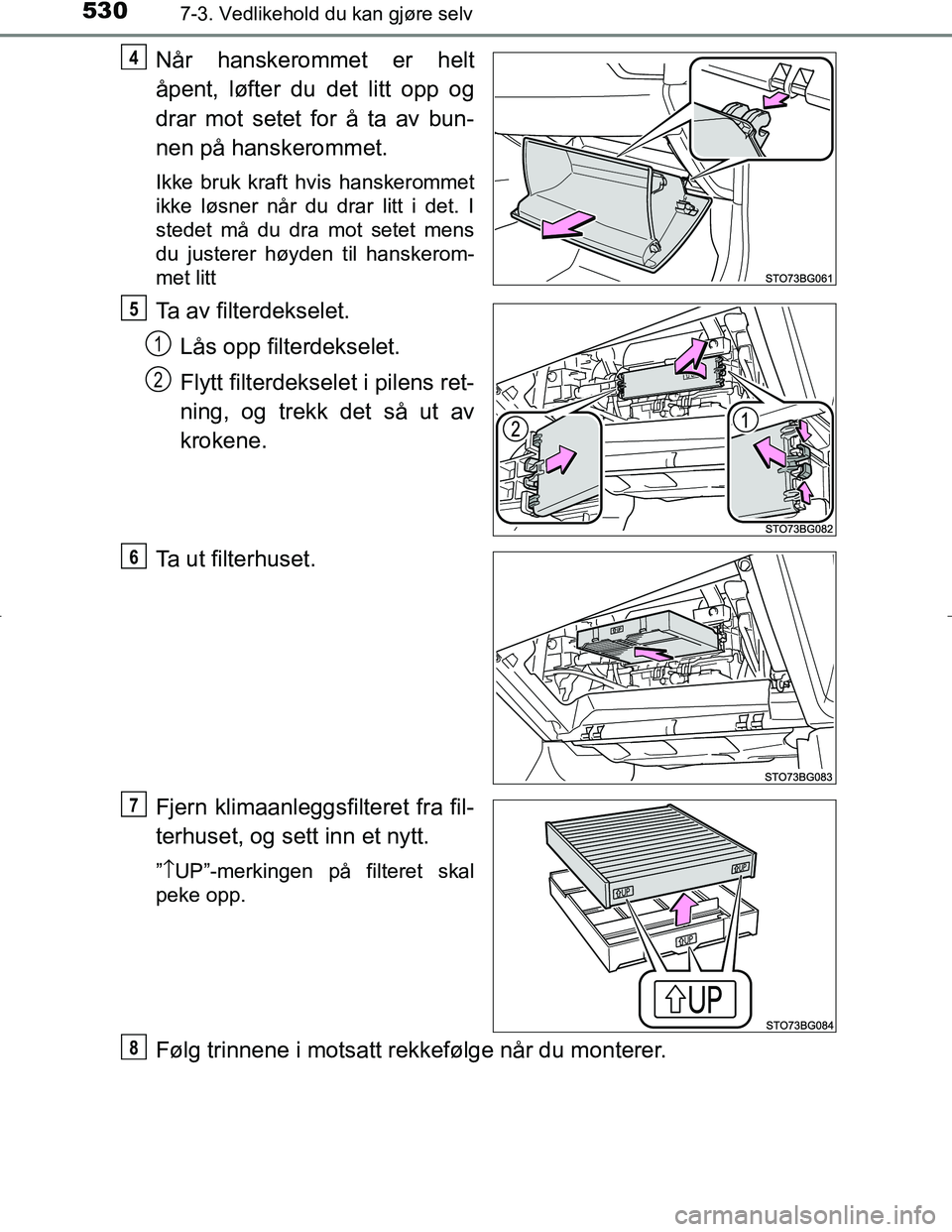TOYOTA C_HR HYBRID 2016  Instruksjoner for bruk (in Norwegian) 5307-3. Vedlikehold du kan gjøre selv
C-HR_HV_OM_Europe_OM10538NO
Når hanskerommet er helt
åpent, løfter du det litt opp og
drar mot setet for å ta av bun-
nen på hanskerommet.
Ikke bruk kraft h