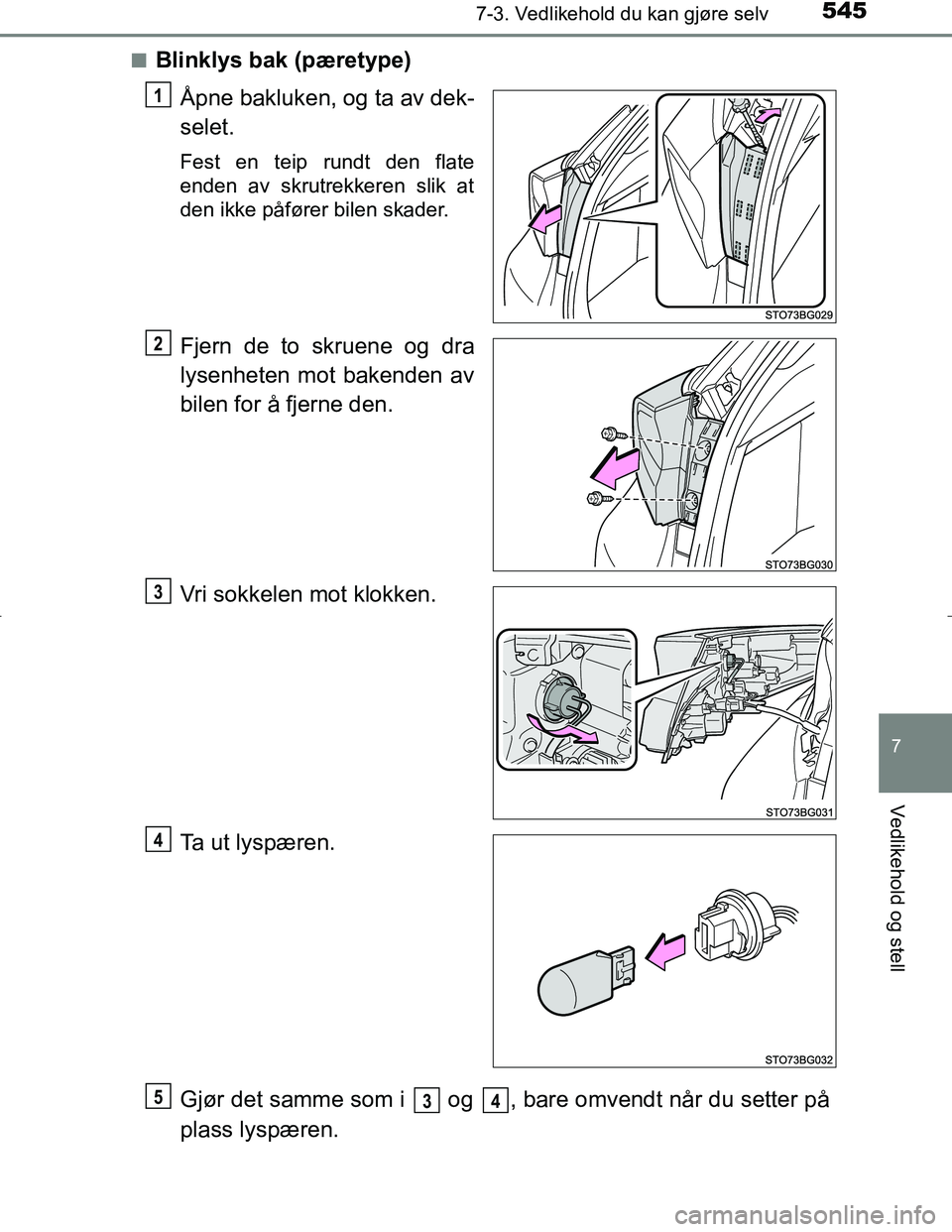 TOYOTA C_HR HYBRID 2016  Instruksjoner for bruk (in Norwegian) 5457-3. Vedlikehold du kan gjøre selv
C-HR_HV_OM_Europe_OM10538NO
7
Vedlikehold og stell
nBlinklys bak (pæretype)Åpne bakluken, og ta av dek-
selet.
Fest en teip rundt den flate
enden av skrutrekke