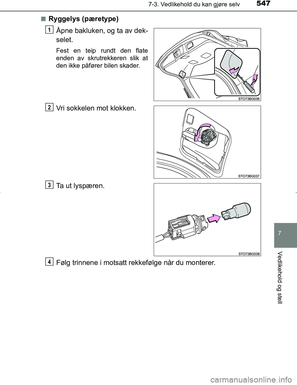 TOYOTA C_HR HYBRID 2016  Instruksjoner for bruk (in Norwegian) 5477-3. Vedlikehold du kan gjøre selv
C-HR_HV_OM_Europe_OM10538NO
7
Vedlikehold og stell
nRyggelys (pæretype)Åpne bakluken, og ta av dek-
selet.
Fest en teip rundt den flate
enden av skrutrekkeren 