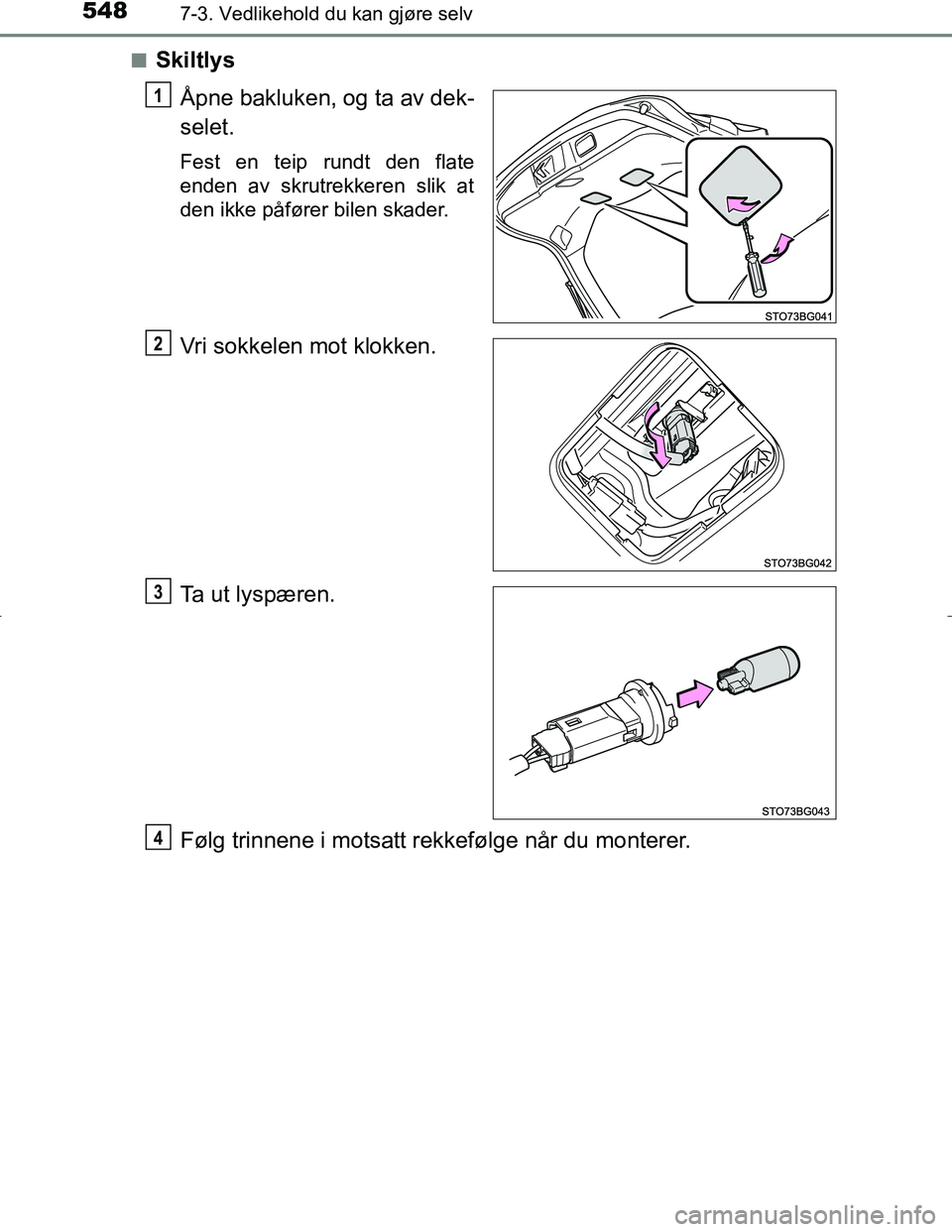 TOYOTA C_HR HYBRID 2016  Instruksjoner for bruk (in Norwegian) 5487-3. Vedlikehold du kan gjøre selv
C-HR_HV_OM_Europe_OM10538NOn
Skiltlys
Åpne bakluken, og ta av dek-
selet.
Fest en teip rundt den flate
enden av skrutrekkeren slik at
den ikke påfører bilen s