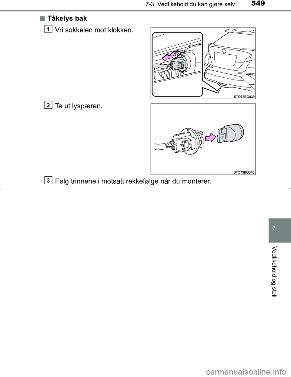 TOYOTA C_HR HYBRID 2016  Instruksjoner for bruk (in Norwegian) 5497-3. Vedlikehold du kan gjøre selv
C-HR_HV_OM_Europe_OM10538NO
7
Vedlikehold og stell
nTåkelys bakVri sokkelen mot klokken.
Ta ut lyspæren.
Følg trinnene i motsatt rekkefølge når du monterer.