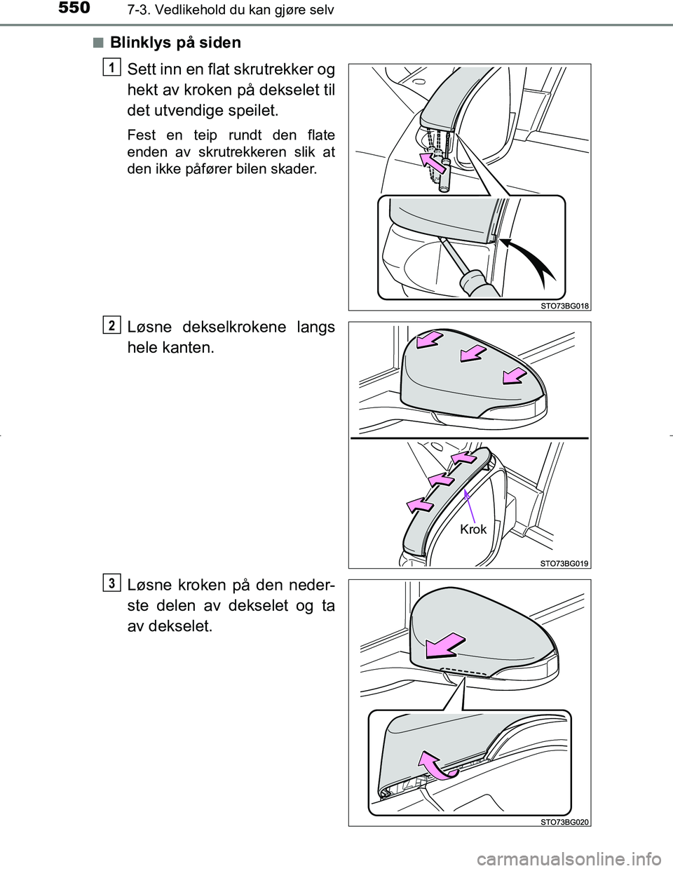 TOYOTA C_HR HYBRID 2016  Instruksjoner for bruk (in Norwegian) 5507-3. Vedlikehold du kan gjøre selv
C-HR_HV_OM_Europe_OM10538NOn
Blinklys på siden
Sett inn en flat skrutrekker og
hekt av kroken på dekselet til
det utvendige speilet.
Fest en teip rundt den fla