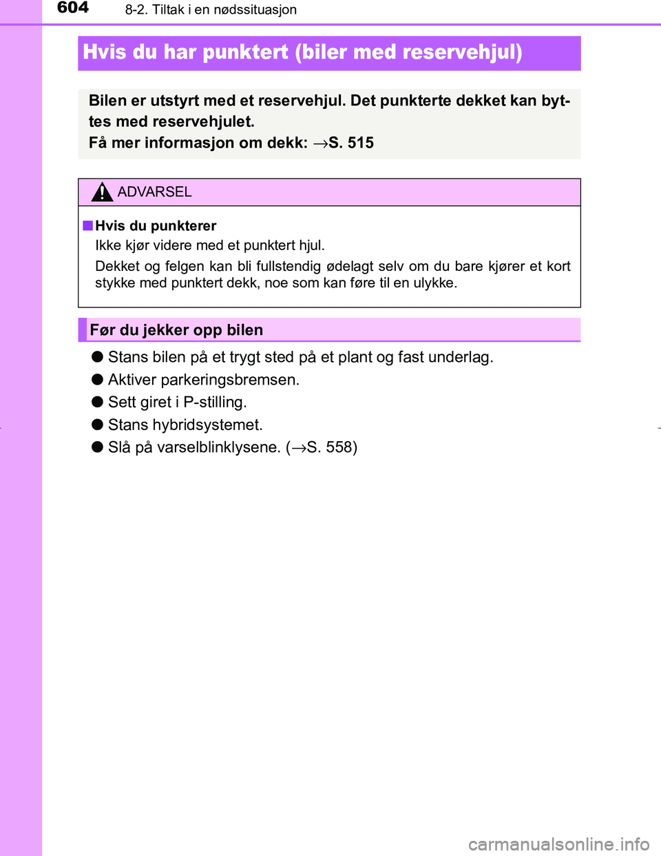 TOYOTA C_HR HYBRID 2016  Instruksjoner for bruk (in Norwegian) 6048-2. Tiltak i en nødssituasjon
C-HR_HV_OM_Europe_OM10538NO
Hvis du har punktert (biler med reservehjul)
lStans bilen på et trygt sted på et plant og fast underlag.
l Aktiver parkeringsbremsen.
l