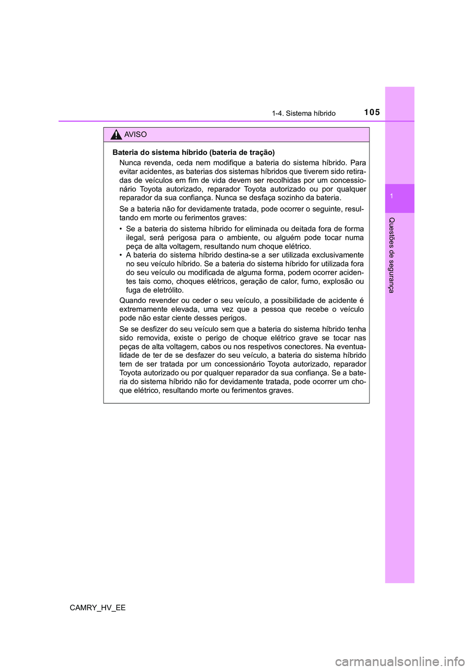 TOYOTA CAMRY 2023 Manual de utilização (in Portuguese) 1051-4. Sistema híbrido
1
Questões de segurança
CAMRY_HV_EE
AV I S O
Bateria do sistema híbrido (bateria de tração)
Nunca revenda, ceda nem modifique a bateria do sistema híbrido. Para TOYOTA CAMRY 2023 Manual de utilização (in Portuguese) 1051-4. Sistema híbrido
1
Questões de segurança
CAMRY_HV_EE
AV I S O
Bateria do sistema híbrido (bateria de tração)
Nunca revenda, ceda nem modifique a bateria do sistema híbrido. Para