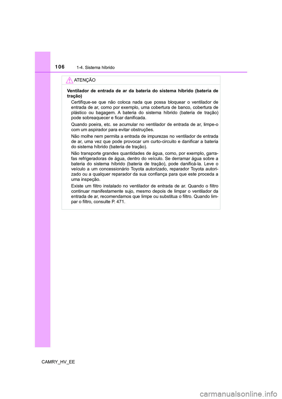 TOYOTA CAMRY 2023 Manual de utilização (in Portuguese) 1061-4. Sistema híbrido
CAMRY_HV_EE
AT E N Ç Ã O
Ventilador de entrada de ar da bateria do sistema híbrido (bateria de
tração)
Certifique-se que não coloca nada que possa bloq TOYOTA CAMRY 2023 Manual de utilização (in Portuguese) 1061-4. Sistema híbrido
CAMRY_HV_EE
AT E N Ç Ã O
Ventilador de entrada de ar da bateria do sistema híbrido (bateria de
tração)
Certifique-se que não coloca nada que possa bloq