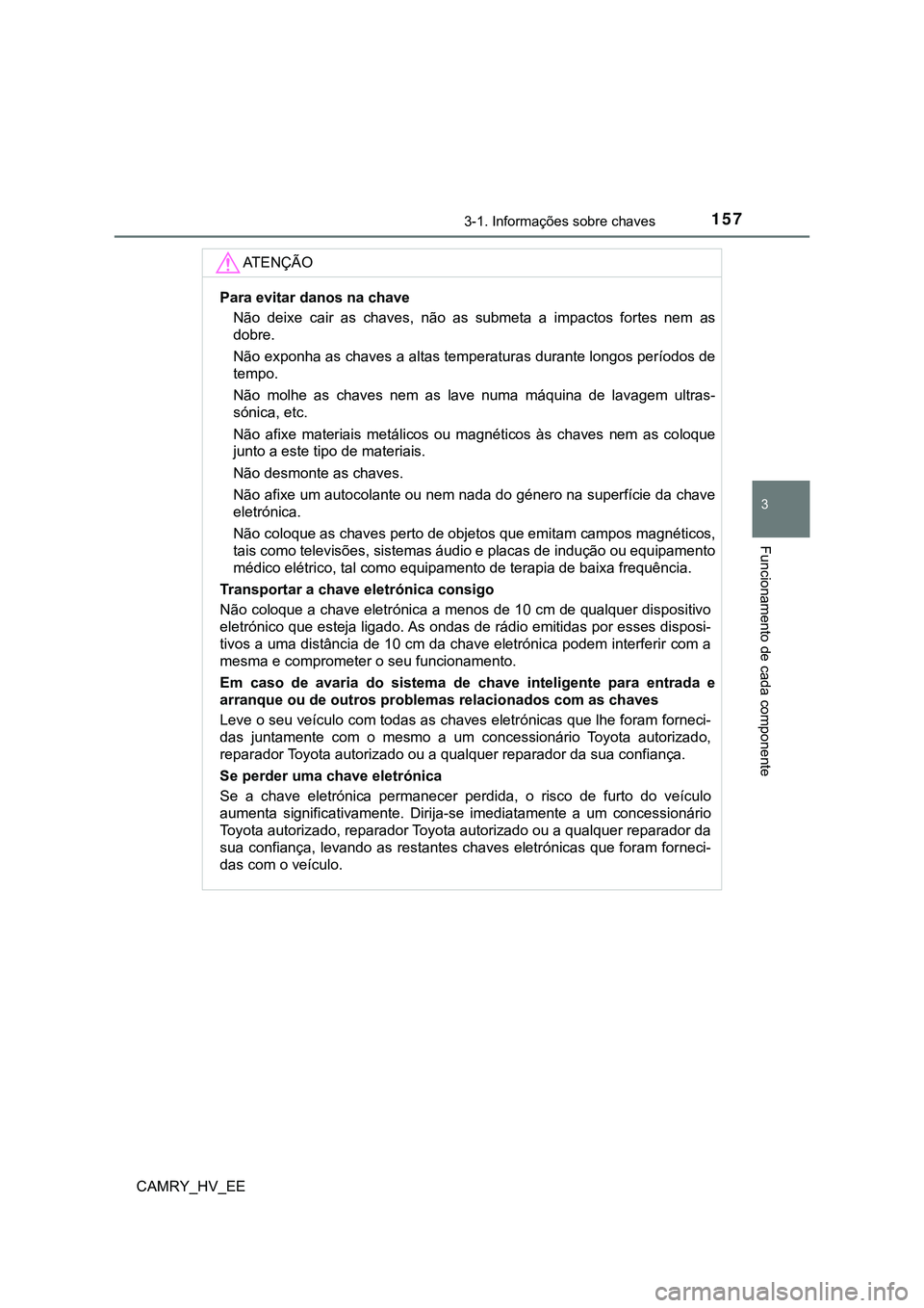 TOYOTA CAMRY 2023 Manual de utilização (in Portuguese) 1573-1. Informações sobre chaves
CAMRY_HV_EE
3
Funcionamento de cada componente
AT E N Ç Ã O
Para evitar danos na chave
Não deixe cair as chaves, não as submeta a impactos fortes nem TOYOTA CAMRY 2023 Manual de utilização (in Portuguese) 1573-1. Informações sobre chaves
CAMRY_HV_EE
3
Funcionamento de cada componente
AT E N Ç Ã O
Para evitar danos na chave
Não deixe cair as chaves, não as submeta a impactos fortes nem