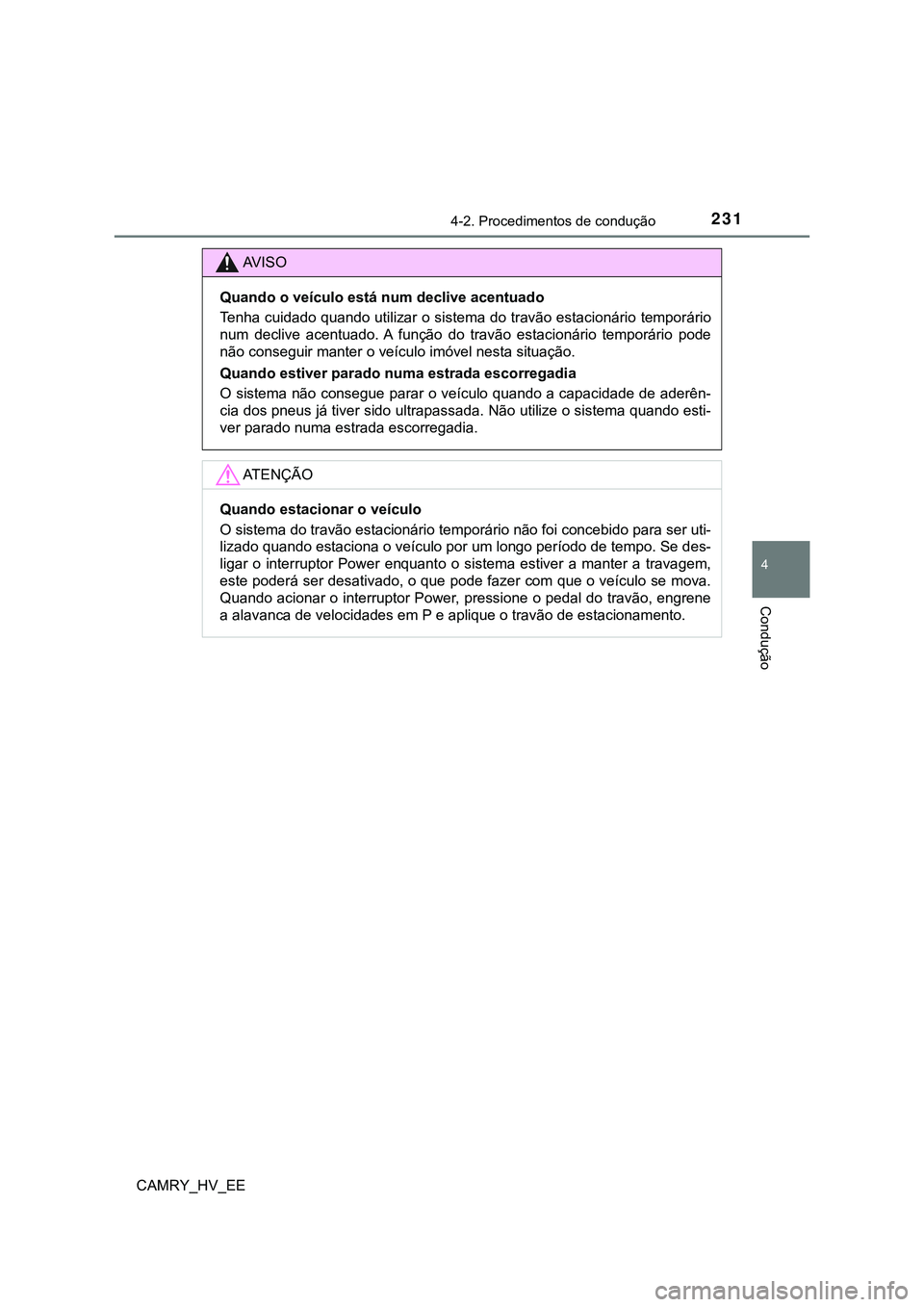 TOYOTA CAMRY 2023  Manual de utilização (in Portuguese) 2314-2. Procedimentos de condução
CAMRY_HV_EE
4
Condução
AV I S O
Quando o veículo está num declive acentuado
Tenha cuidado quando utilizar o sistema do travão estacionário temporário
num  de