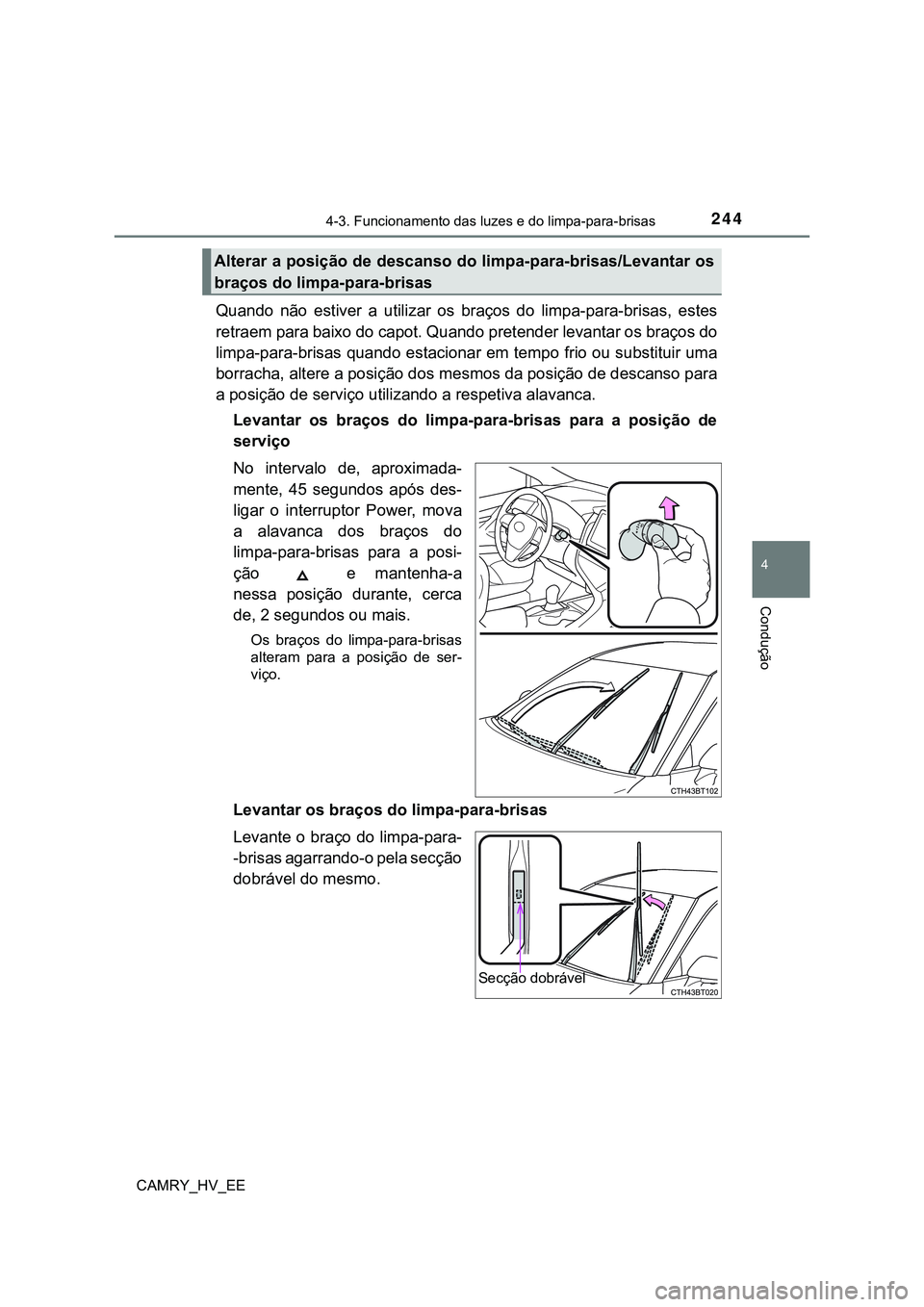TOYOTA CAMRY 2023  Manual de utilização (in Portuguese) 2444-3. Funcionamento das luzes e do limpa-para-brisas
CAMRY_HV_EE
4
Condução
Quando  não  estiver  a  utilizar  os  braços  do  limpa-para-brisas,  estes
retraem para baixo do capot. Quando prete