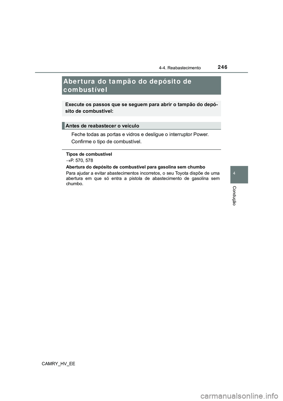 TOYOTA CAMRY 2023  Manual de utilização (in Portuguese) 246
CAMRY_HV_EE
4
Condução
4-4. Reabastecimento
Feche todas as portas e vidros e desligue o interruptor Power.
Confirme o tipo de combustível.
Tipos de combustível
P. 570, 578
Abertura do depó