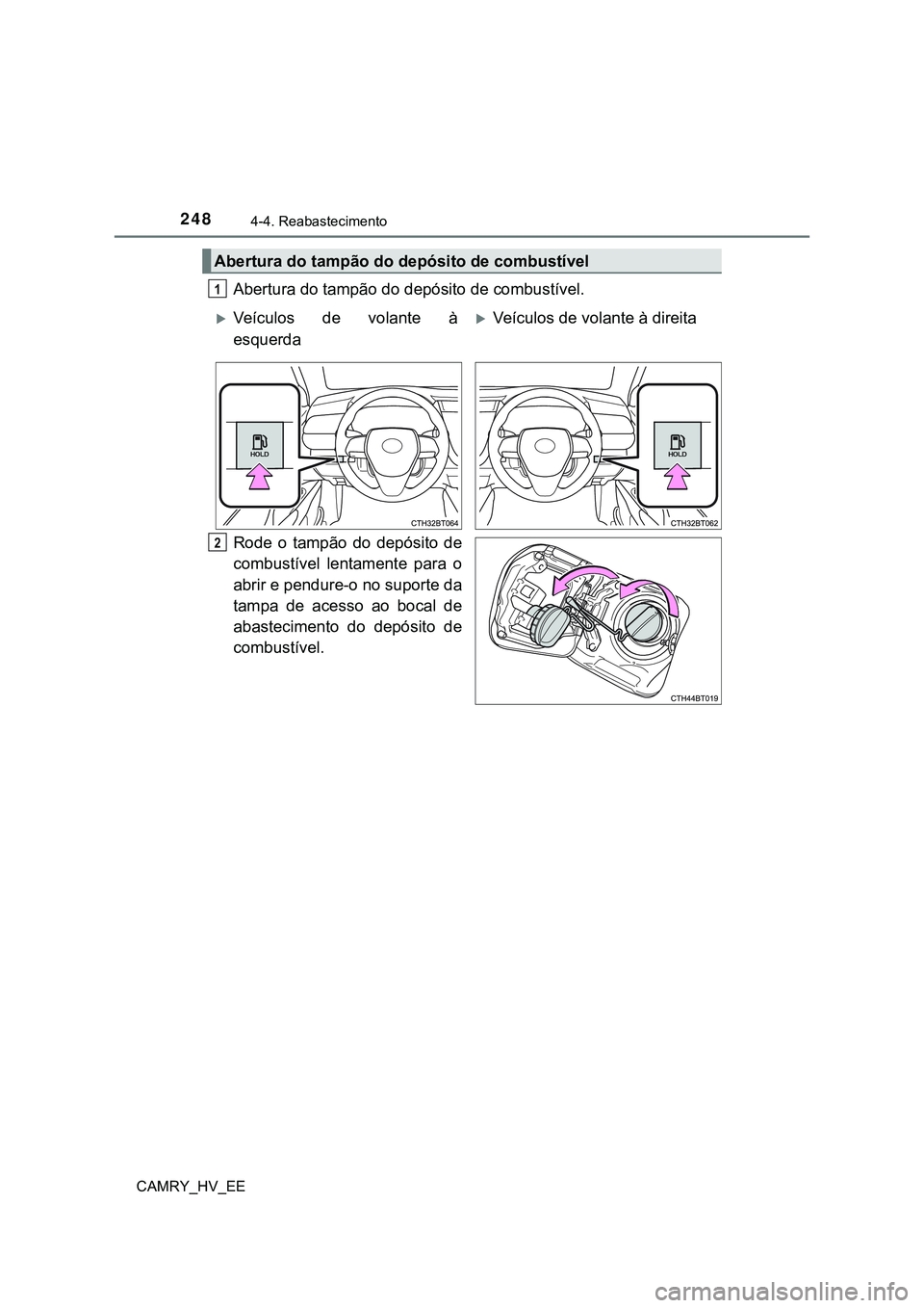 TOYOTA CAMRY 2023  Manual de utilização (in Portuguese) 2484-4. Reabastecimento
CAMRY_HV_EE
Abertura do tampão do depósito de combustível.
Rode  o  tampão  do  depósito  de
combustível  lentamente  para  o
abrir e pendure-o no suporte da
tampa  de  a