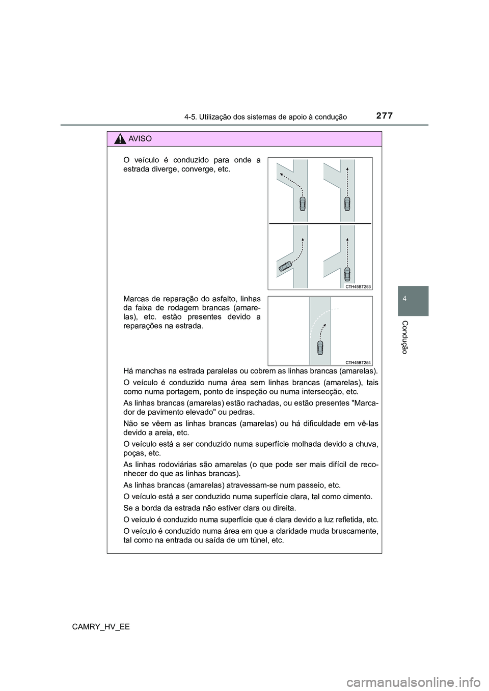 TOYOTA CAMRY 2023  Manual de utilização (in Portuguese) 2774-5. Utilização dos sistemas de apoio à condução
CAMRY_HV_EE
4
Condução
AV I S O
Há manchas na estrada paralelas ou cobrem as linhas brancas (amarelas).
O  veículo  é  conduzido  numa  á