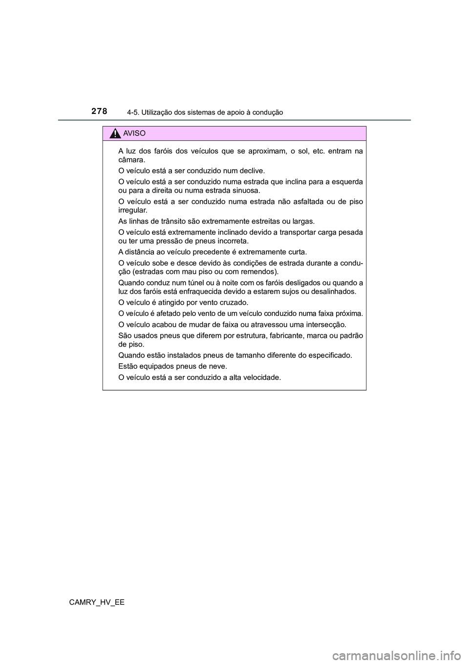 TOYOTA CAMRY 2023  Manual de utilização (in Portuguese) 2784-5. Utilização dos sistemas de apoio à condução
CAMRY_HV_EE
AV I S O
A  luz  dos  faróis  dos  veículos  que  se  aproximam,  o  sol,  etc.  entram  na
câmara.
O veículo está a ser condu