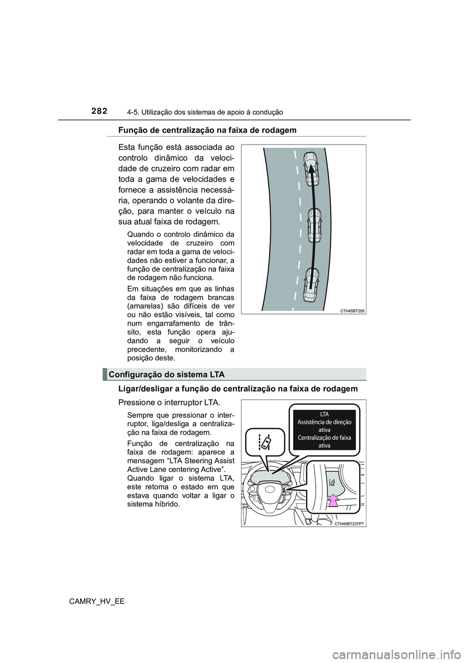 TOYOTA CAMRY 2023  Manual de utilização (in Portuguese) 2824-5. Utilização dos sistemas de apoio à condução
CAMRY_HV_EE
Função de centralização na faixa de rodagem
Esta  função  está  associada  ao
controlo  dinâmico  da  veloci-
dade de cruze