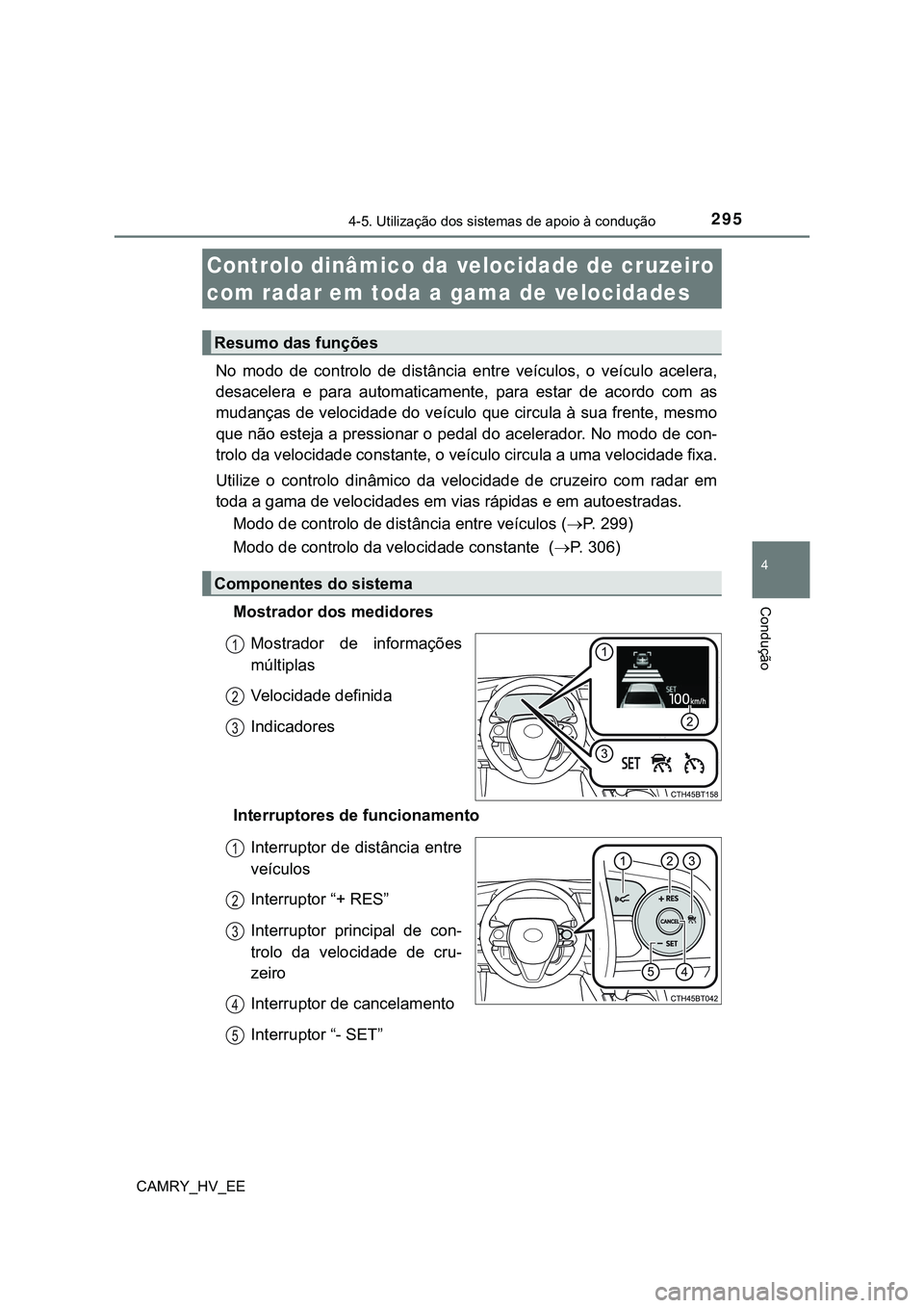TOYOTA CAMRY 2023  Manual de utilização (in Portuguese) 2954-5. Utilização dos sistemas de apoio à condução
CAMRY_HV_EE
4
Condução
No  modo  de  controlo  de  distância  entre  veículos,  o  veículo  acelera,
desacelera  e  para  automaticamente,
