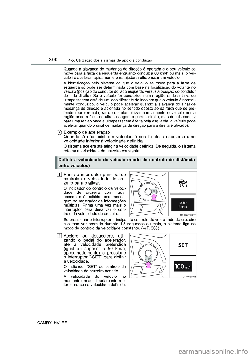TOYOTA CAMRY 2023  Manual de utilização (in Portuguese) 3004-5. Utilização dos sistemas de apoio à condução
CAMRY_HV_EE
Quando  a  alavanca  de  mudança  de  direção  é  operada  e  o  seu  veículo  se
move para a faixa da esquerda enquanto condu