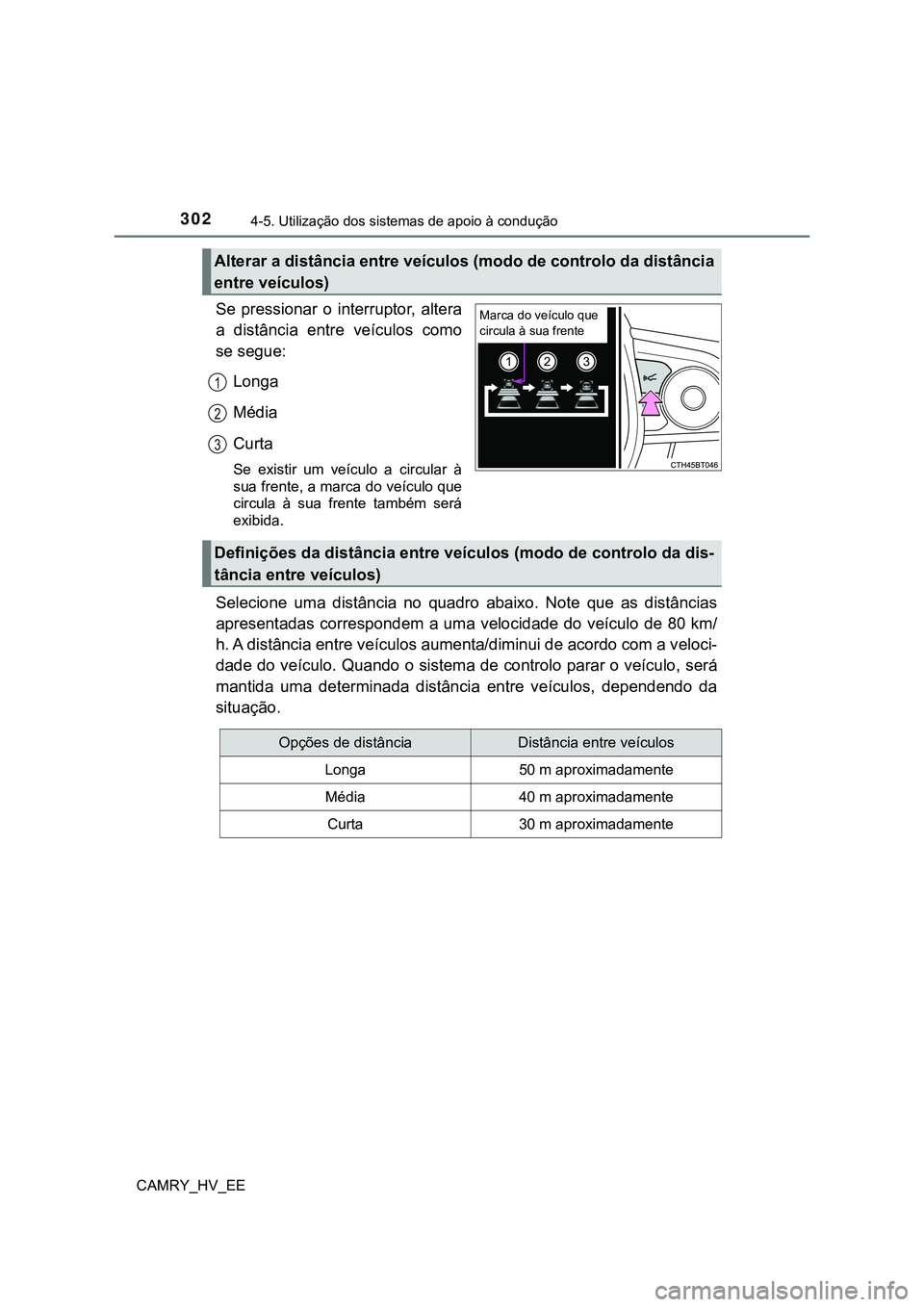 TOYOTA CAMRY 2023  Manual de utilização (in Portuguese) 3024-5. Utilização dos sistemas de apoio à condução
CAMRY_HV_EE
Se  pressionar  o  interruptor,  altera
a  distância  entre  veículos  como
se segue:
Longa
Média
Curta
Se  existir  um  veícul
