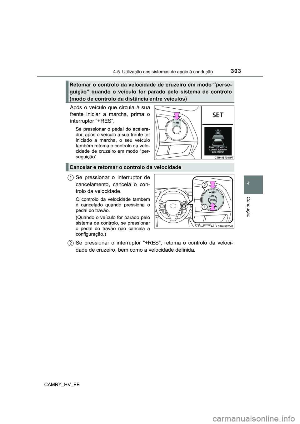 TOYOTA CAMRY 2023  Manual de utilização (in Portuguese) 3034-5. Utilização dos sistemas de apoio à condução
CAMRY_HV_EE
4
Condução
Após o veículo que circula à sua
frente iniciar a marcha, prima o
interruptor “+RES”.
Se  pressionar  o  pedal 