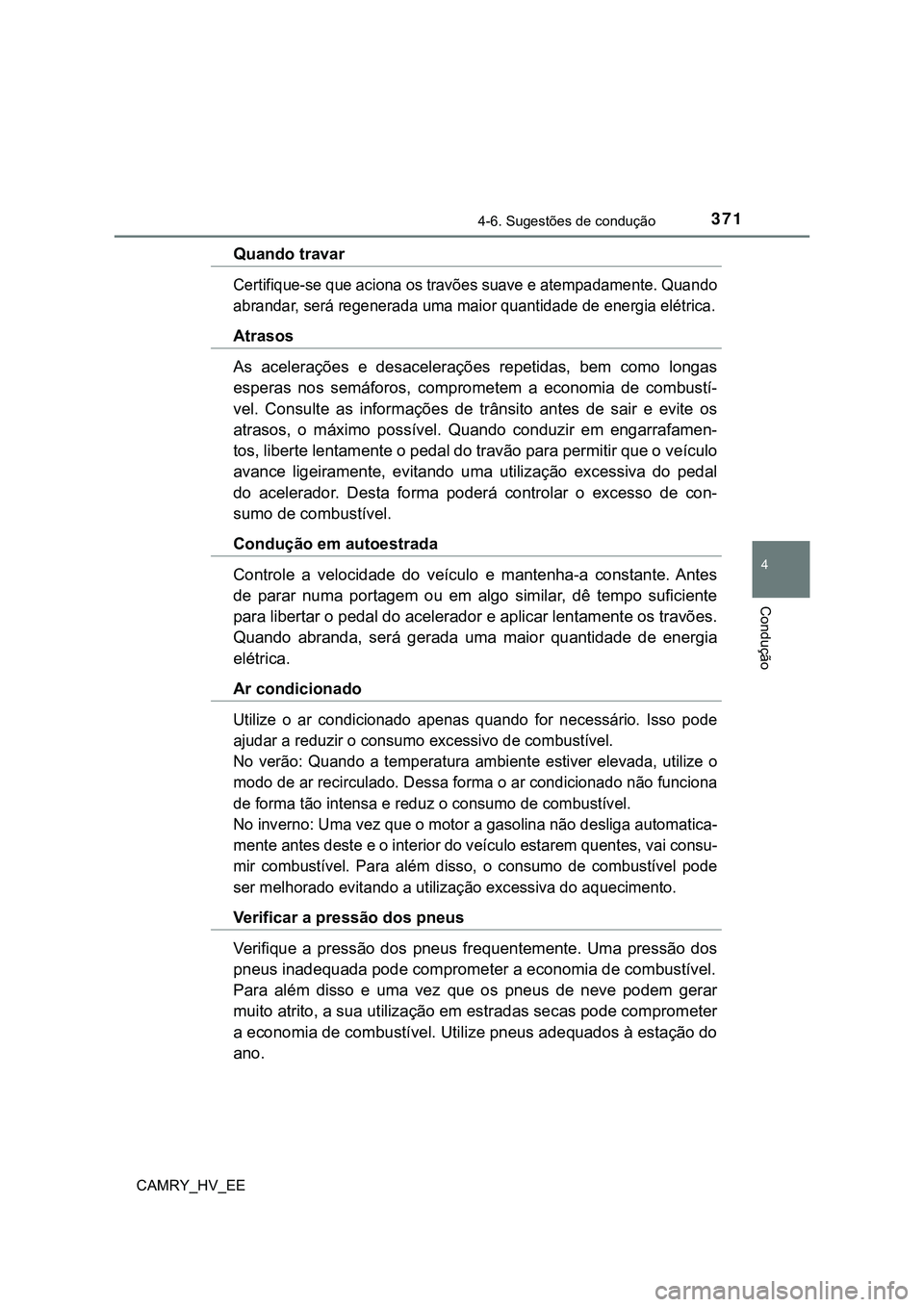 TOYOTA CAMRY 2023  Manual de utilização (in Portuguese) 3714-6. Sugestões de condução
CAMRY_HV_EE
4
Condução
Quando travar
Certifique-se que aciona os travões suave e atempadamente. Quando
abrandar, será regenerada uma maior quantidade de energia el