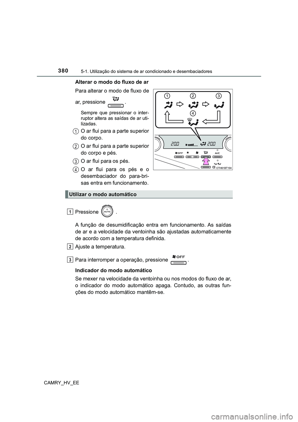 TOYOTA CAMRY 2023  Manual de utilização (in Portuguese) 3805-1. Utilização do sistema de ar condicionado e desembaciadores
CAMRY_HV_EE
Alterar o modo do fluxo de ar
Para alterar o modo de fluxo de
ar, pressione  .
Sempre  que  pressionar  o  inter-
rupto