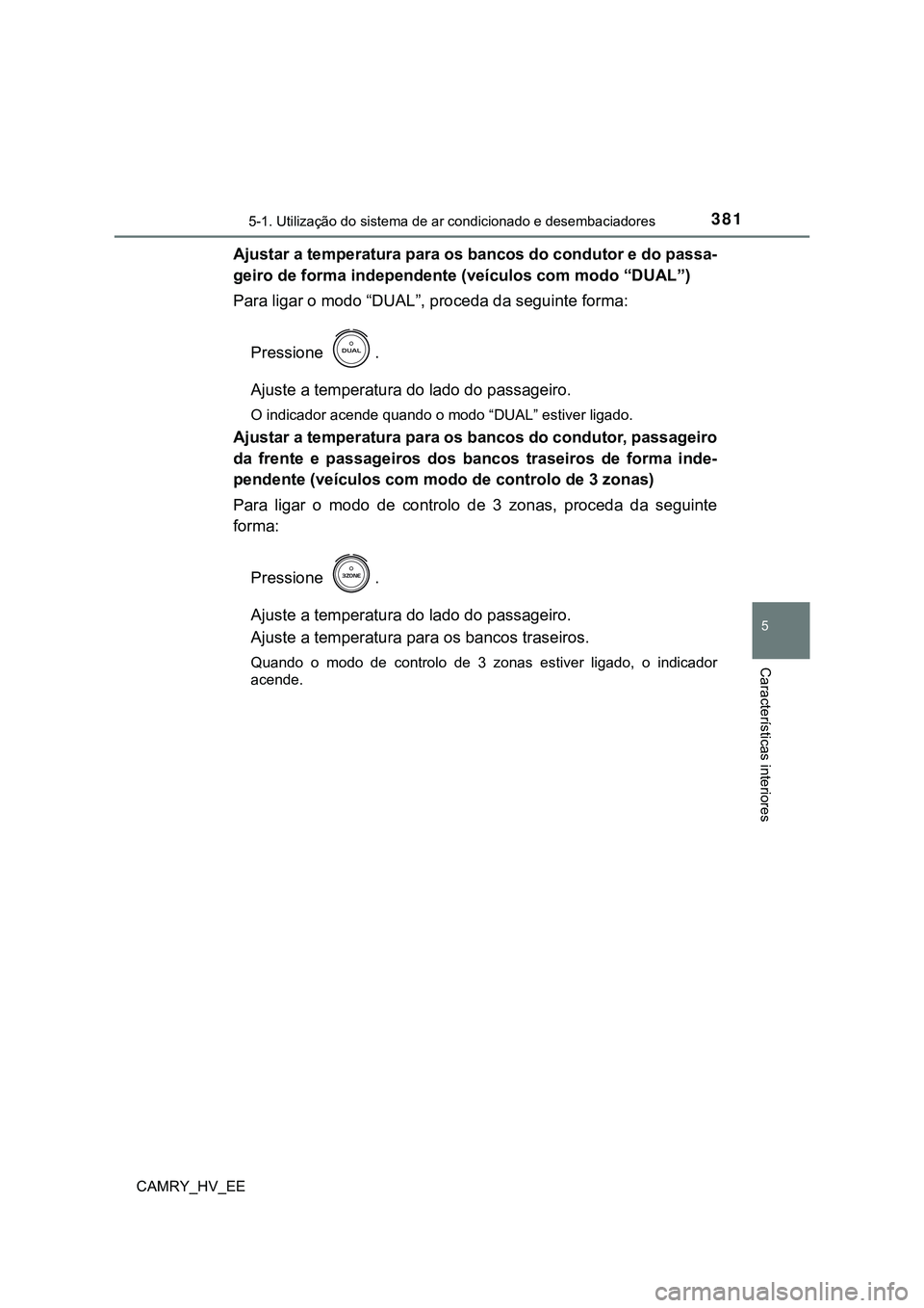 TOYOTA CAMRY 2023  Manual de utilização (in Portuguese) 3815-1. Utilização do sistema de ar condicionado e desembaciadores
CAMRY_HV_EE
5
Características interiores
Ajustar a temperatura para os bancos do condutor e do passa-
geiro de forma independente 