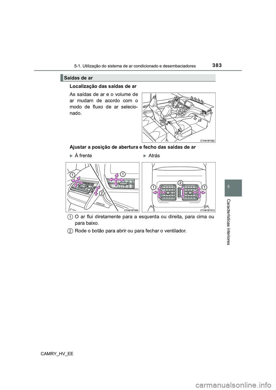 TOYOTA CAMRY 2023  Manual de utilização (in Portuguese) 3835-1. Utilização do sistema de ar condicionado e desembaciadores
CAMRY_HV_EE
5
Características interiores
Localização das saídas de ar
As  saídas  de  ar  e  o  volume  de
ar  mudam  de  acor