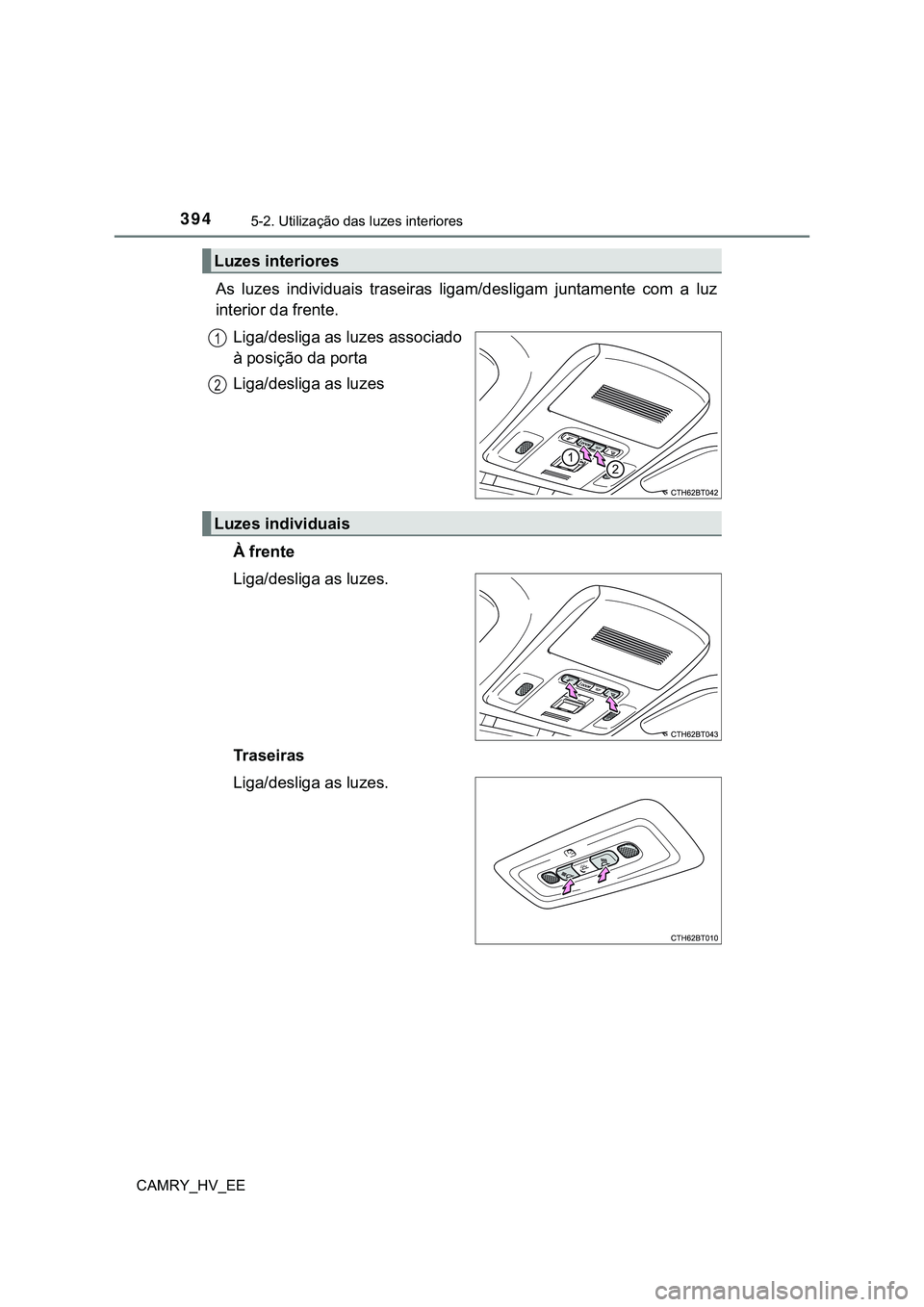 TOYOTA CAMRY 2023  Manual de utilização (in Portuguese) 3945-2. Utilização das luzes interiores
CAMRY_HV_EE
As  luzes  individuais  traseiras  ligam/desligam  juntamente  com  a luz
interior da frente.
Liga/desliga as luzes associado
à posição da port