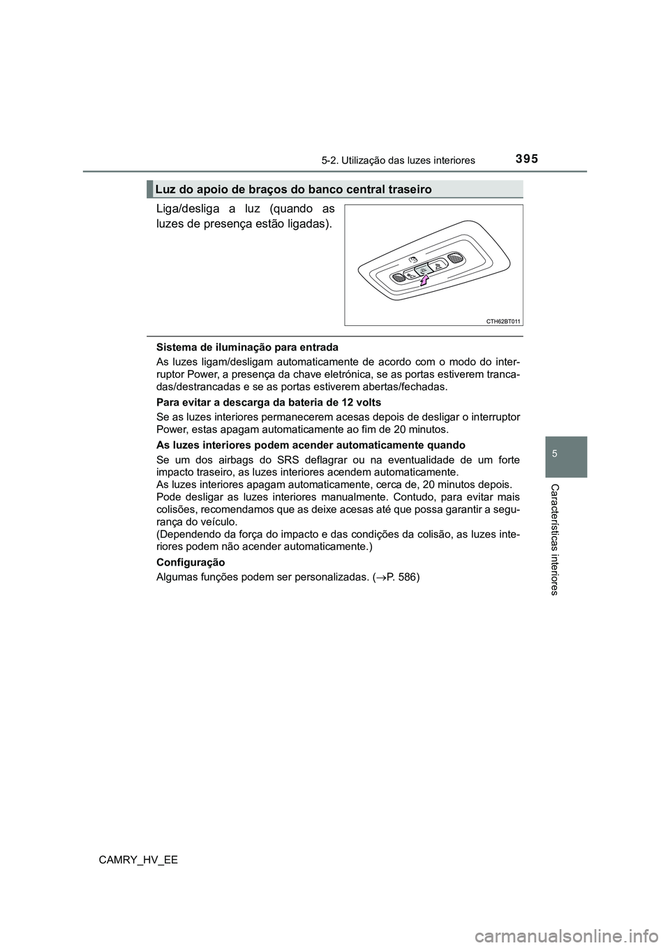 TOYOTA CAMRY 2023  Manual de utilização (in Portuguese) 3955-2. Utilização das luzes interiores
CAMRY_HV_EE
5
Características interiores
Liga/desliga  a  luz  (quando  as
luzes de presença estão ligadas).
Sistema de iluminação para entrada
As  luzes
