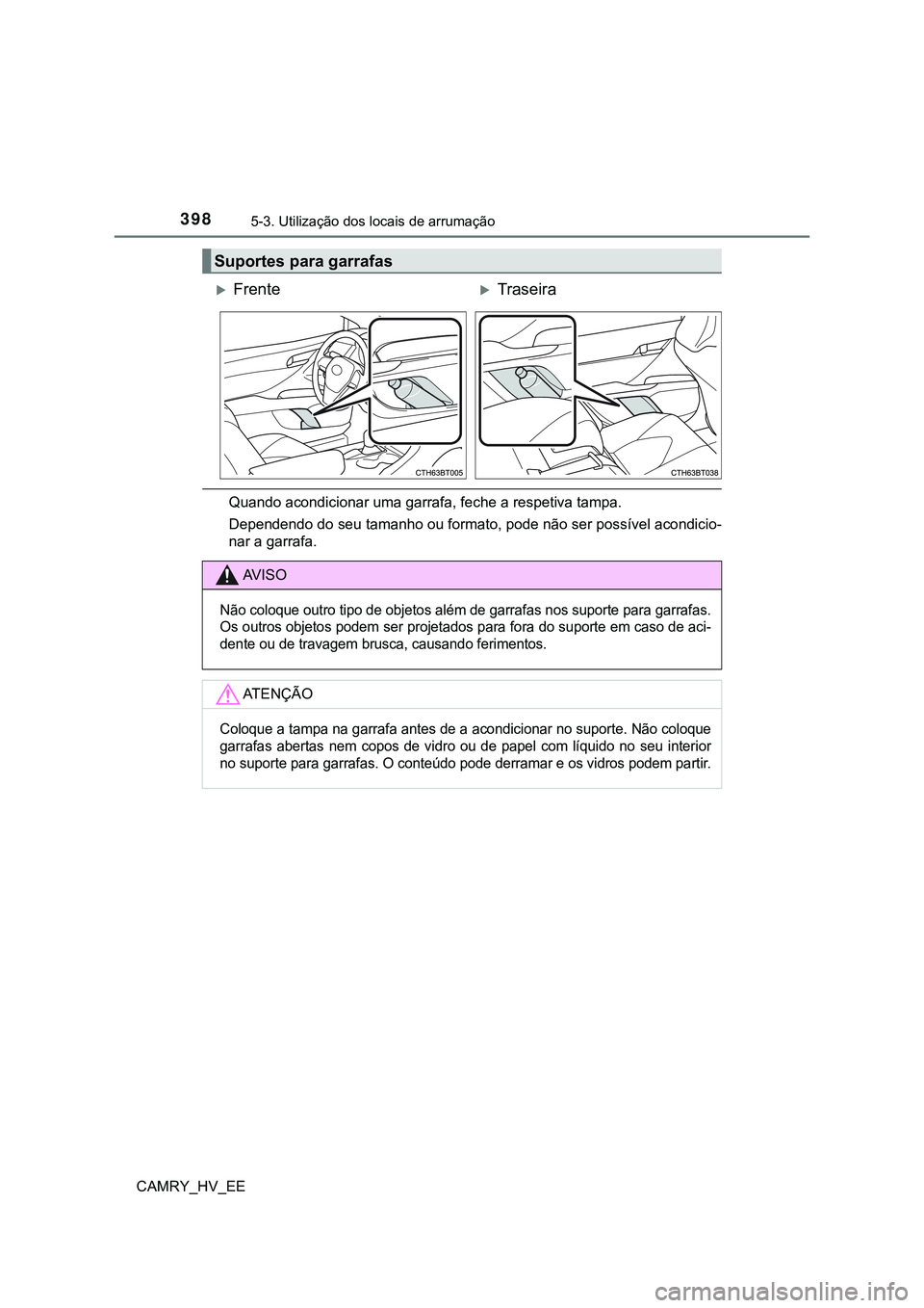TOYOTA CAMRY 2023  Manual de utilização (in Portuguese) 3985-3. Utilização dos locais de arrumação
CAMRY_HV_EE
Quando acondicionar uma garrafa, feche a respetiva tampa.
Dependendo do seu tamanho ou formato, pode não ser possível acondicio-
nar a garr