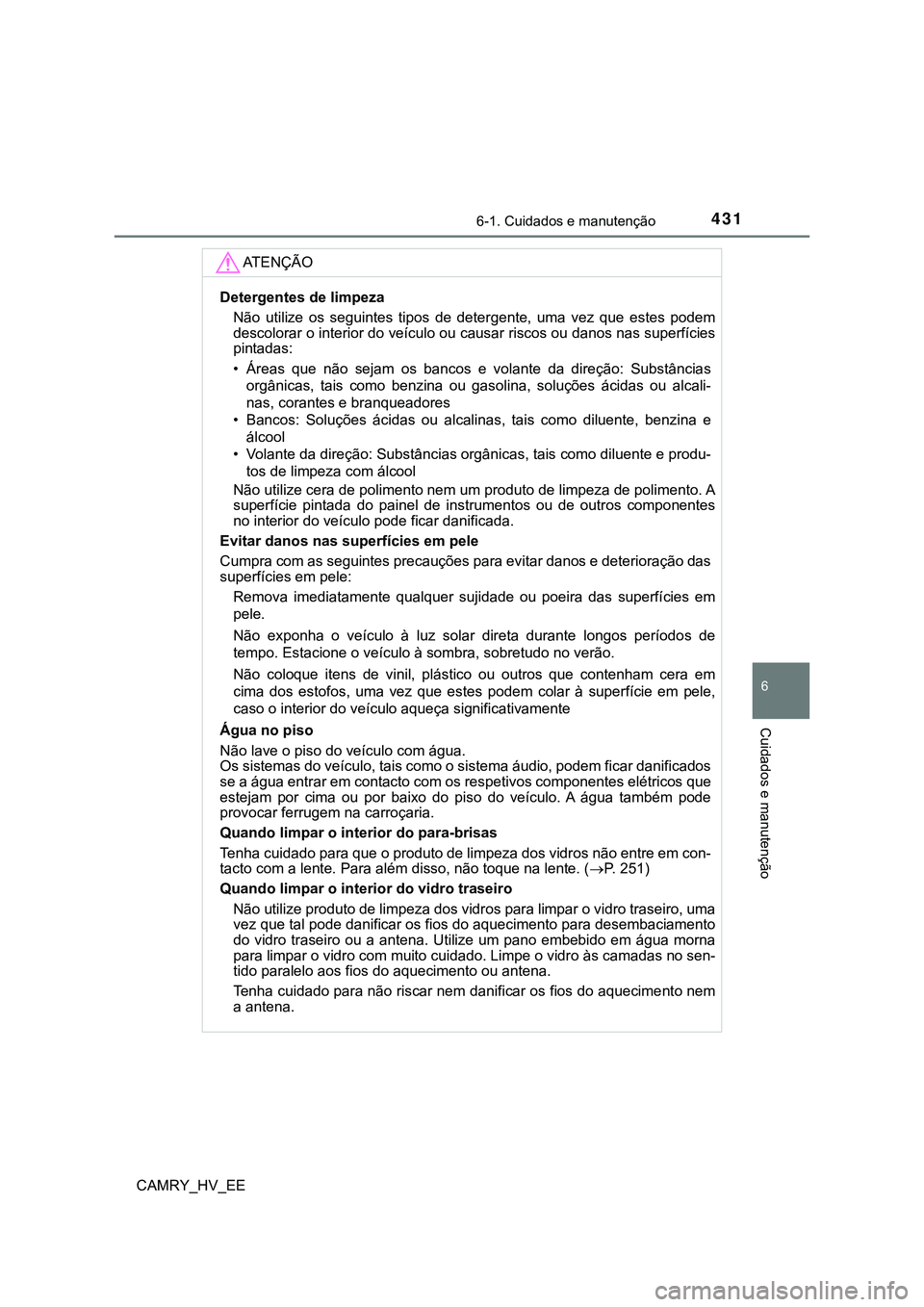 TOYOTA CAMRY 2023  Manual de utilização (in Portuguese) 4316-1. Cuidados e manutenção
CAMRY_HV_EE
6
Cuidados e manutenção
AT E N Ç Ã O
Detergentes de limpeza
Não  utilize  os  seguintes  tipos  de  detergente,  uma  vez  que  estes  podem
descolorar
