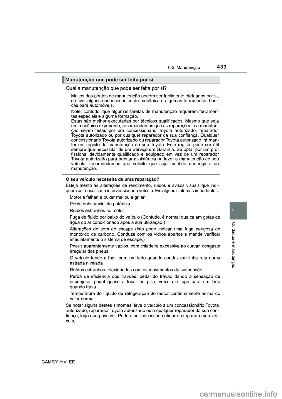 TOYOTA CAMRY 2023  Manual de utilização (in Portuguese) 4336-2. Manutenção
CAMRY_HV_EE
6
Cuidados e manutenção
Qual a manutenção que pode ser feita por si?
Muitos dos pontos de manutenção podem ser facilmente efetuados por si,
se  tiver  alguns  co