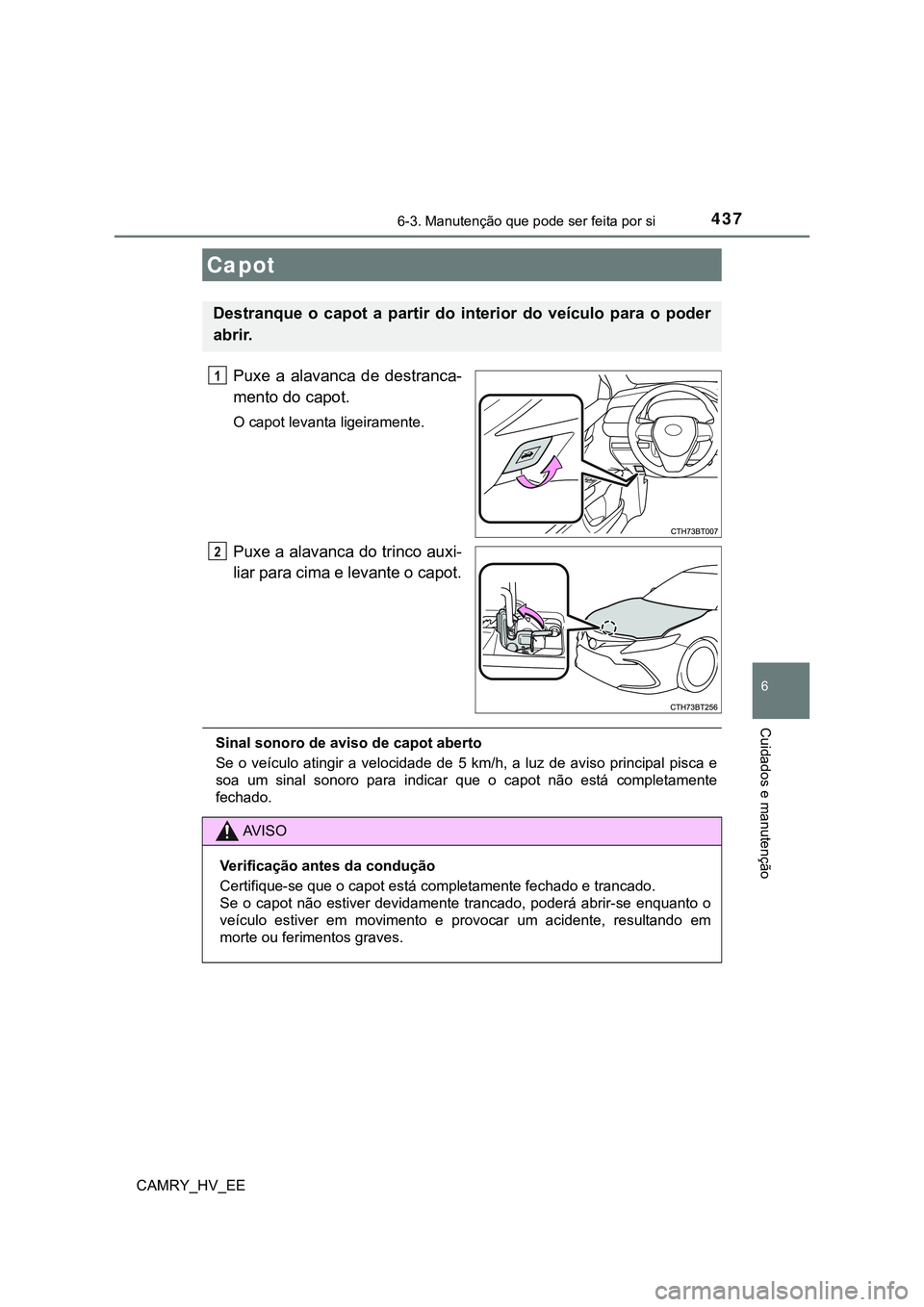 TOYOTA CAMRY 2023  Manual de utilização (in Portuguese) 4376-3. Manutenção que pode ser feita por si
CAMRY_HV_EE
6
Cuidados e manutenção
Puxe  a  alavanca  de  destranca-
mento do capot.
O capot levanta ligeiramente.
Puxe a alavanca do trinco auxi-
lia
